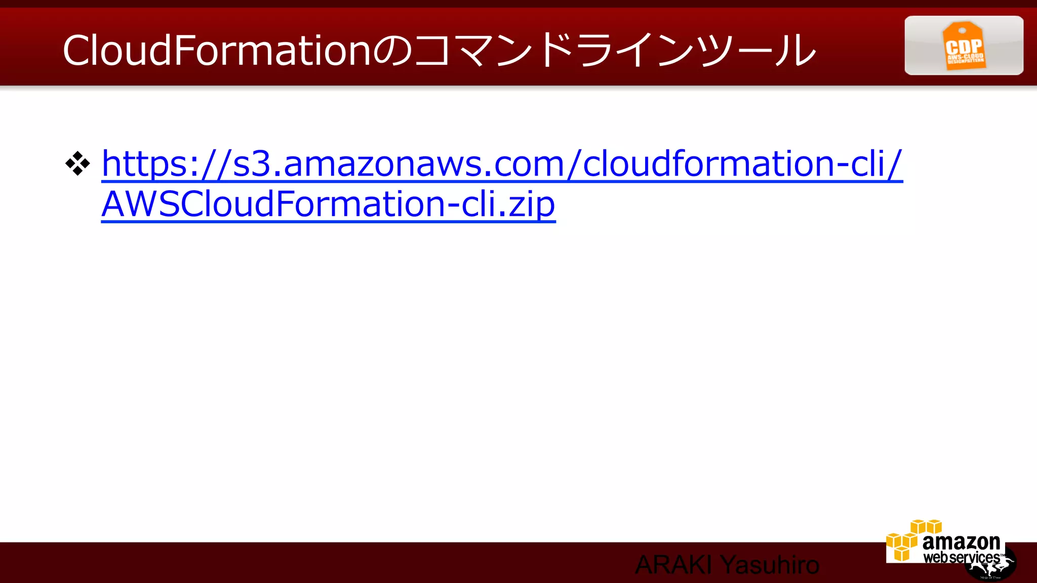 CloudFormationのコマンドラインツール

v https://s3.amazonaws.com/cloudformation-‐‑‒cli/
   AWSCloudFormation-‐‑‒cli.zip




                                  ARAKI Yasuhiro
 