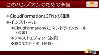 このハンズオンのための準備

v CloudFormation(CFN)の知識識
v インストール
  v CloudFormationのコマンドラインツール
    （必須）
  v テキストエディタ（必須）
  v JSONエディタ（任意）

                      ARAKI Yasuhiro
 