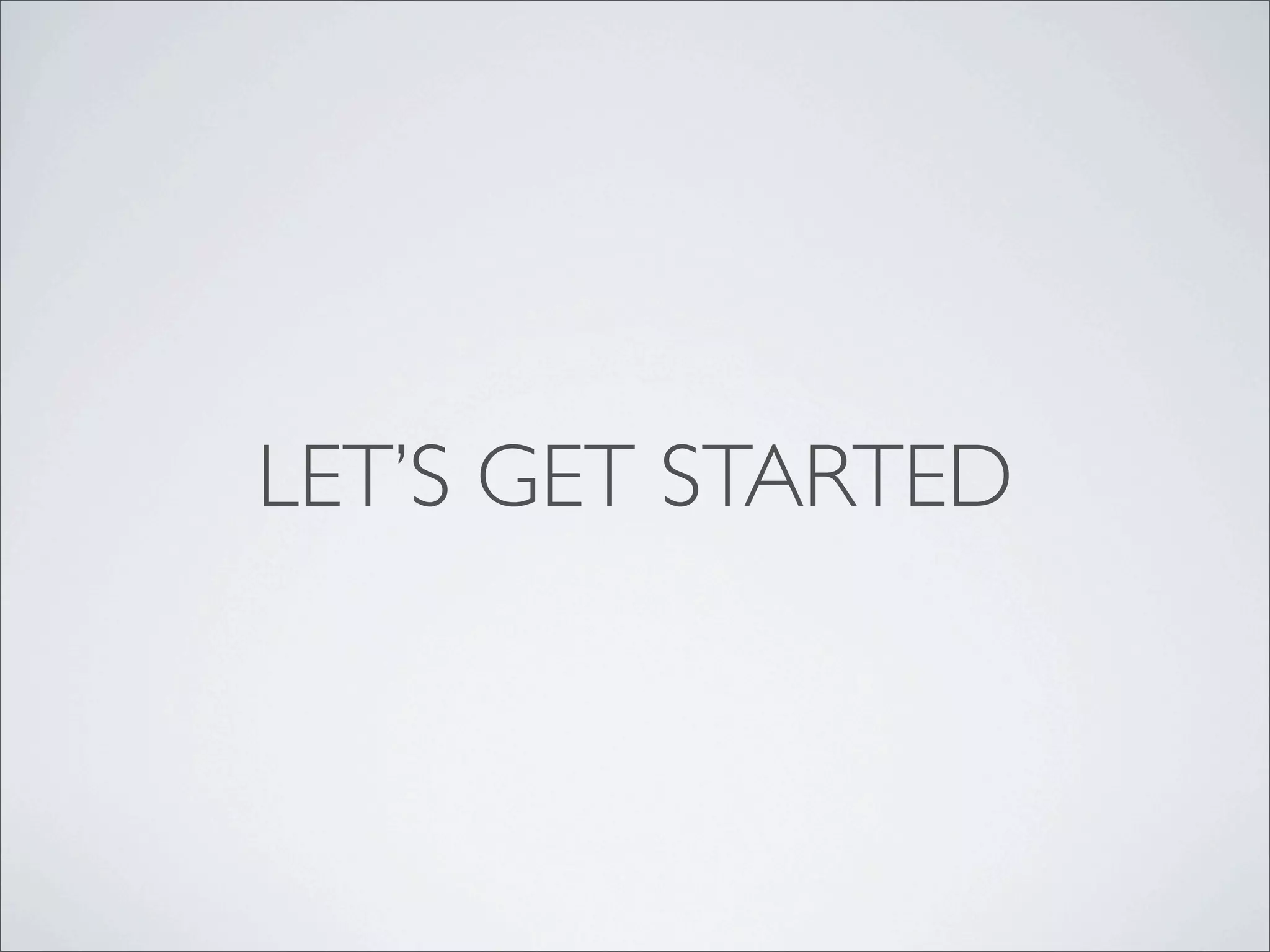 LET’S GET STARTED
 