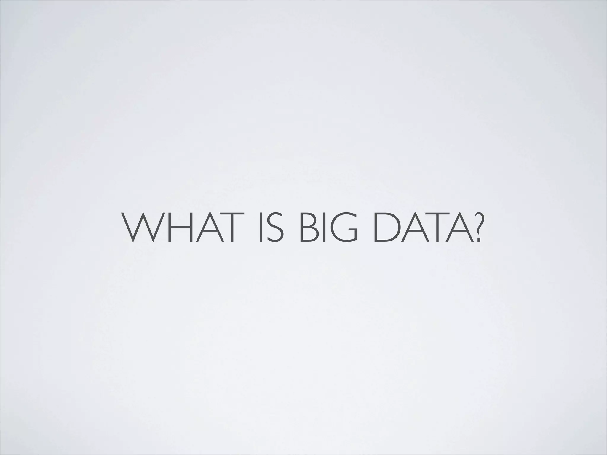 WHAT IS BIG DATA?
 