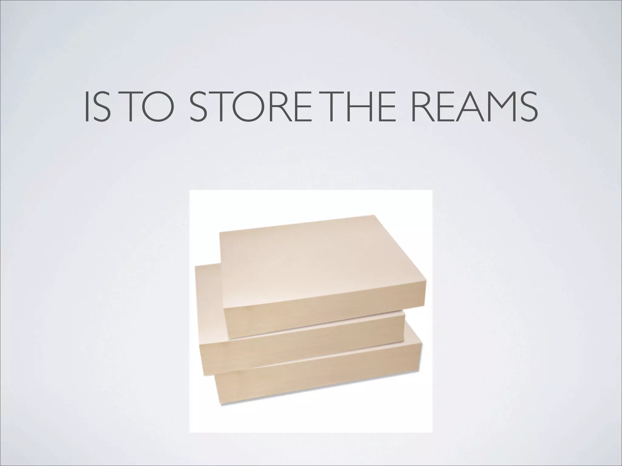 IS TO STORE THE REAMS
 