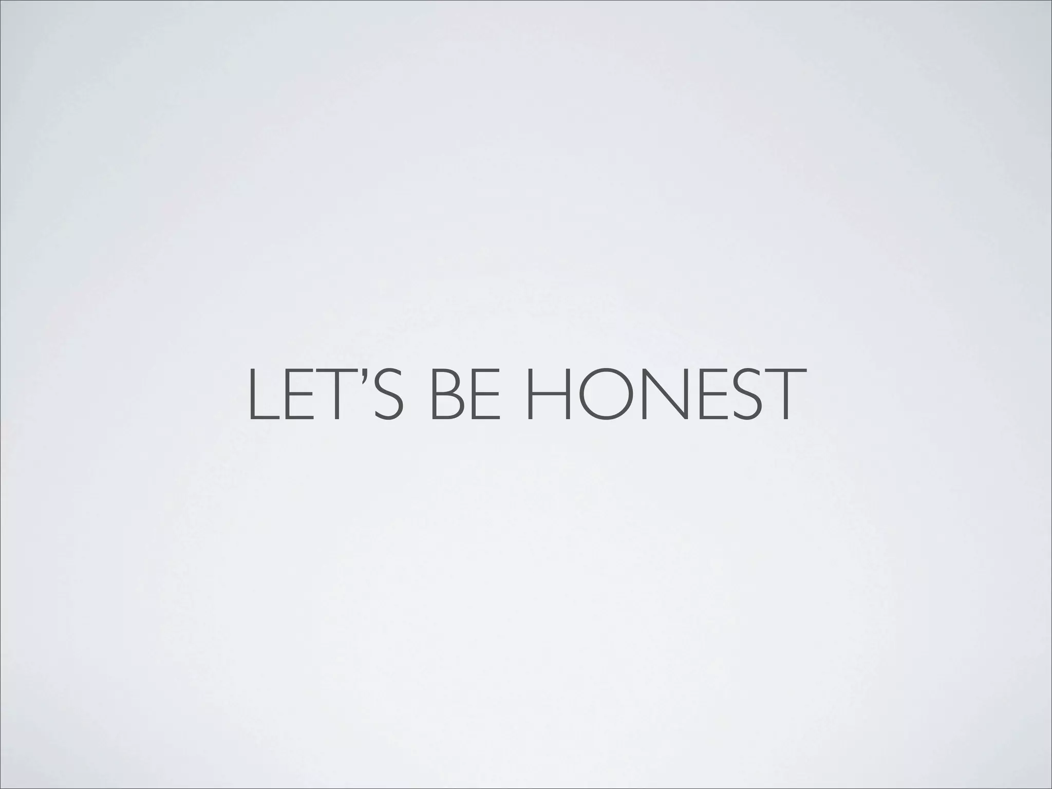 LET’S BE HONEST
 
