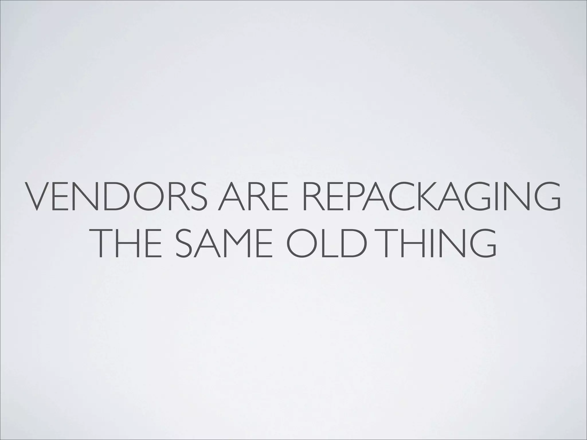 VENDORS ARE REPACKAGING
   THE SAME OLD THING
 