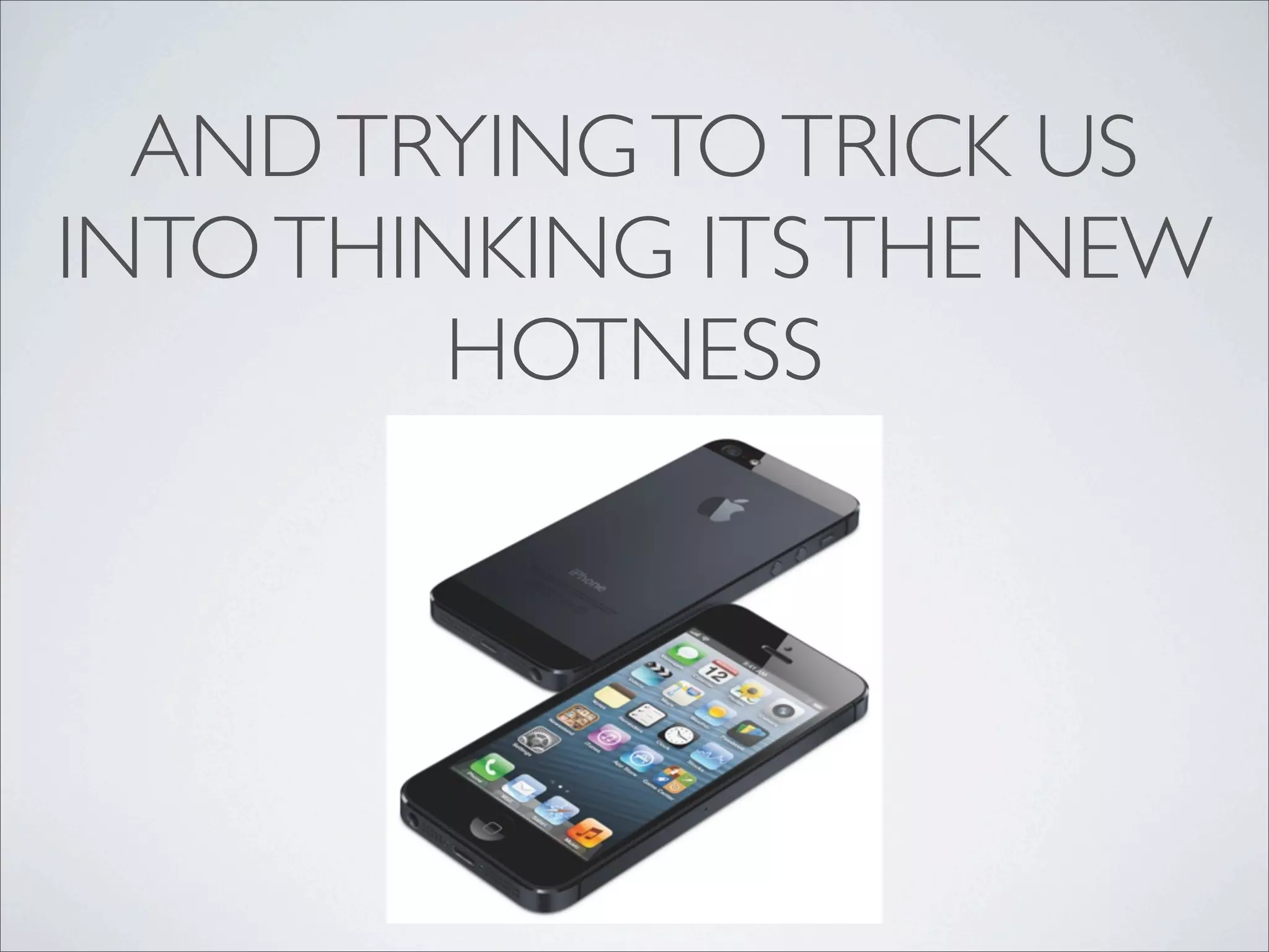 AND TRYING TO TRICK US
INTO THINKING ITS THE NEW
         HOTNESS
 