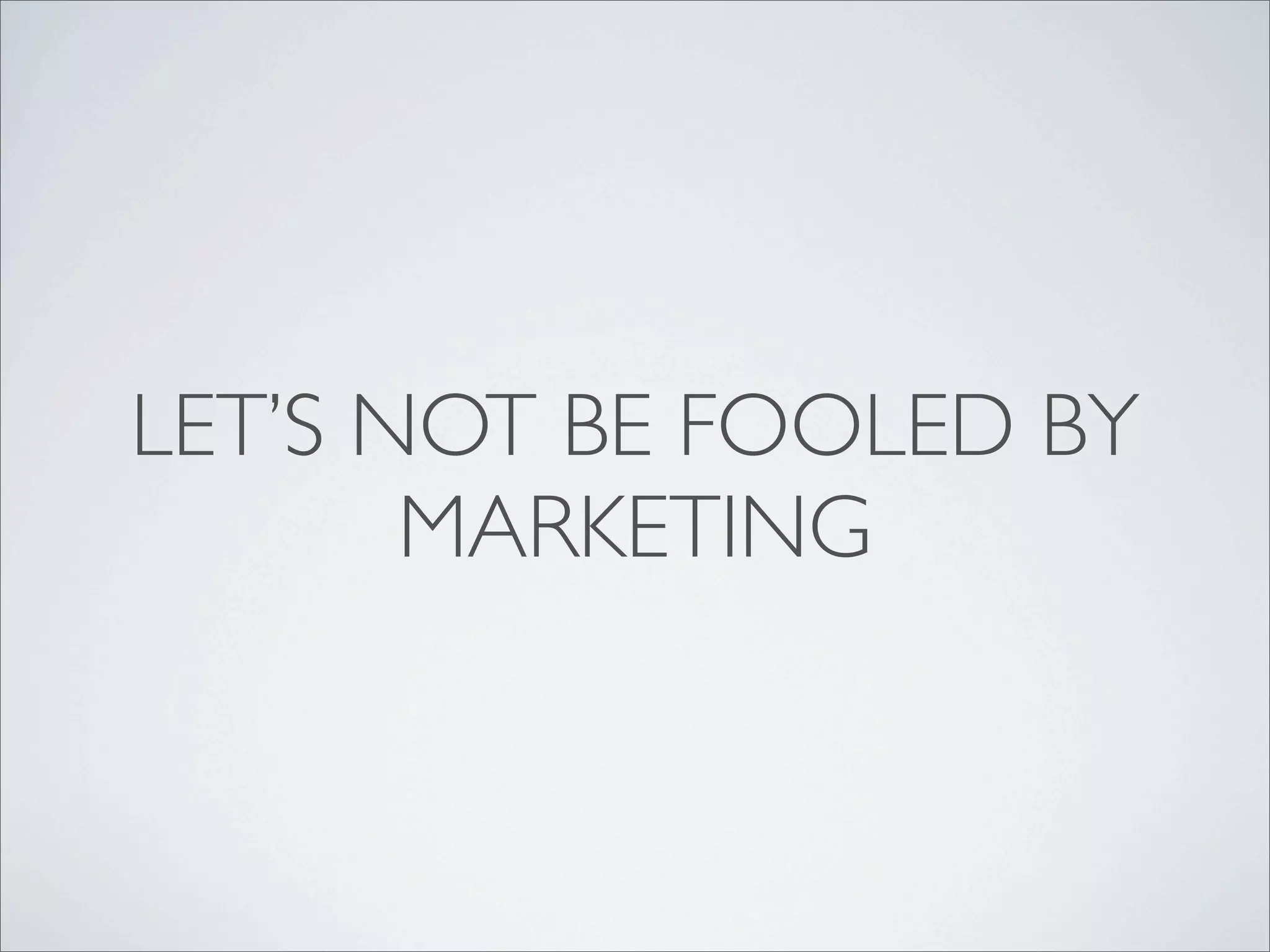 LET’S NOT BE FOOLED BY
       MARKETING
 