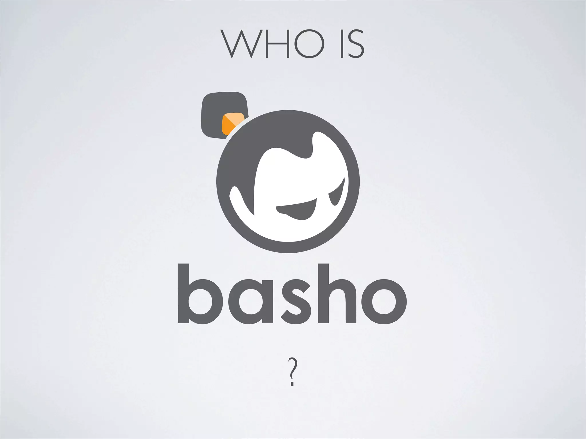 WHO IS




basho
   ?
 