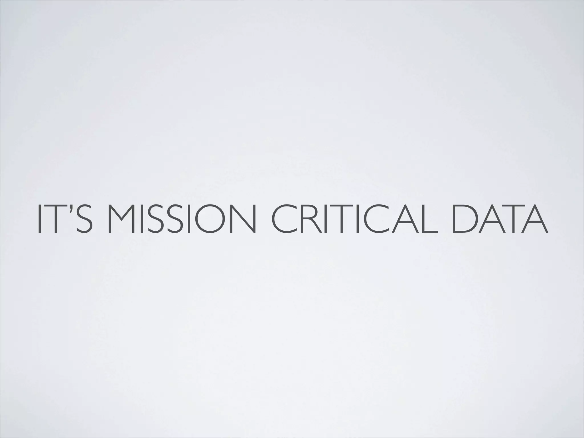 IT’S MISSION CRITICAL DATA
 