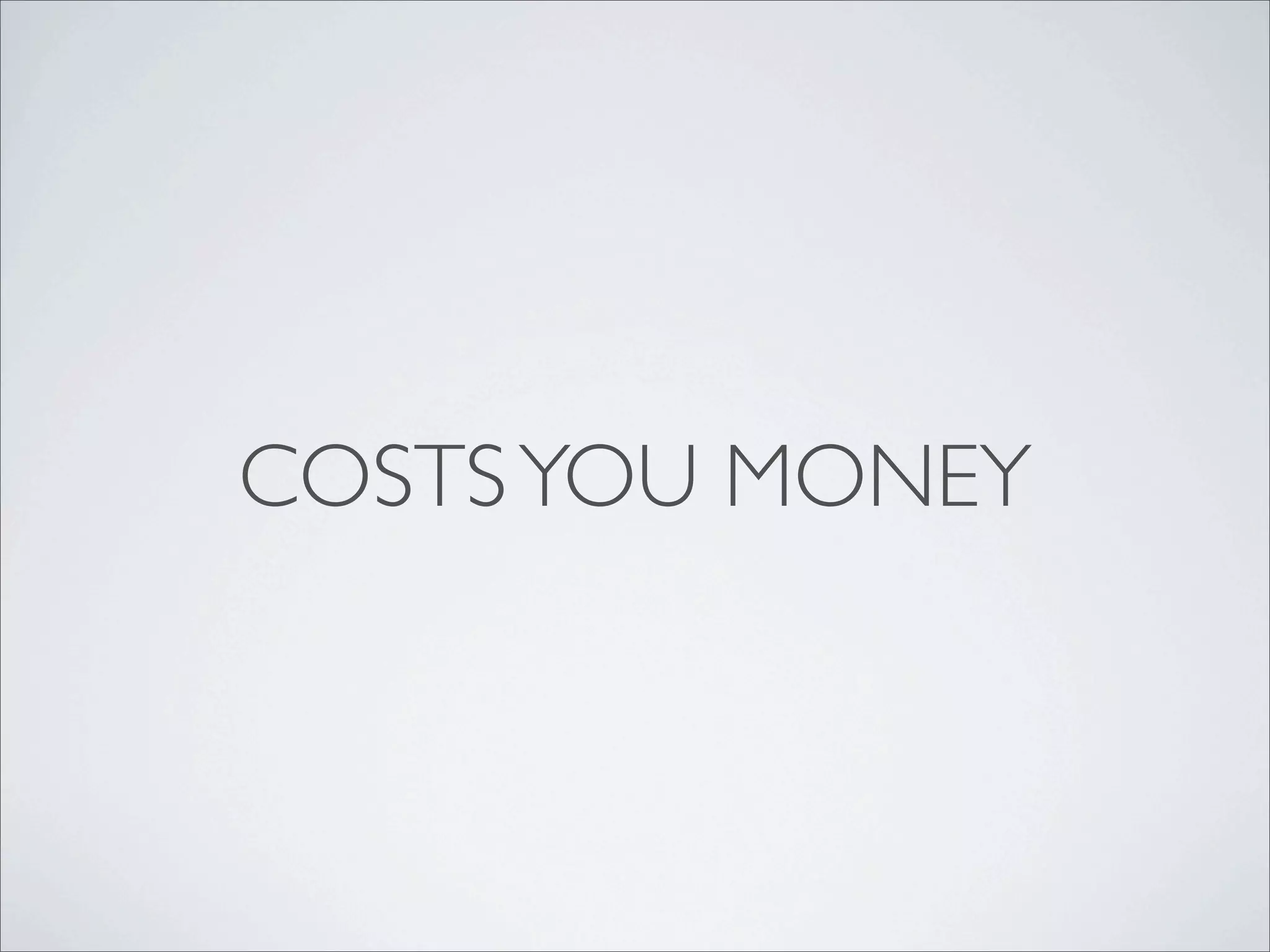 COSTS YOU MONEY
 