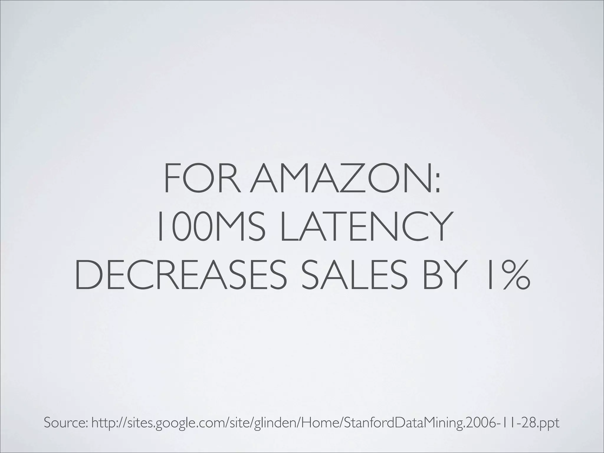 FOR AMAZON:
       100MS LATENCY
    DECREASES SALES BY 1%


Source: http://sites.google.com/site/glinden/Home/StanfordDataMining.2006-11-28.ppt
 