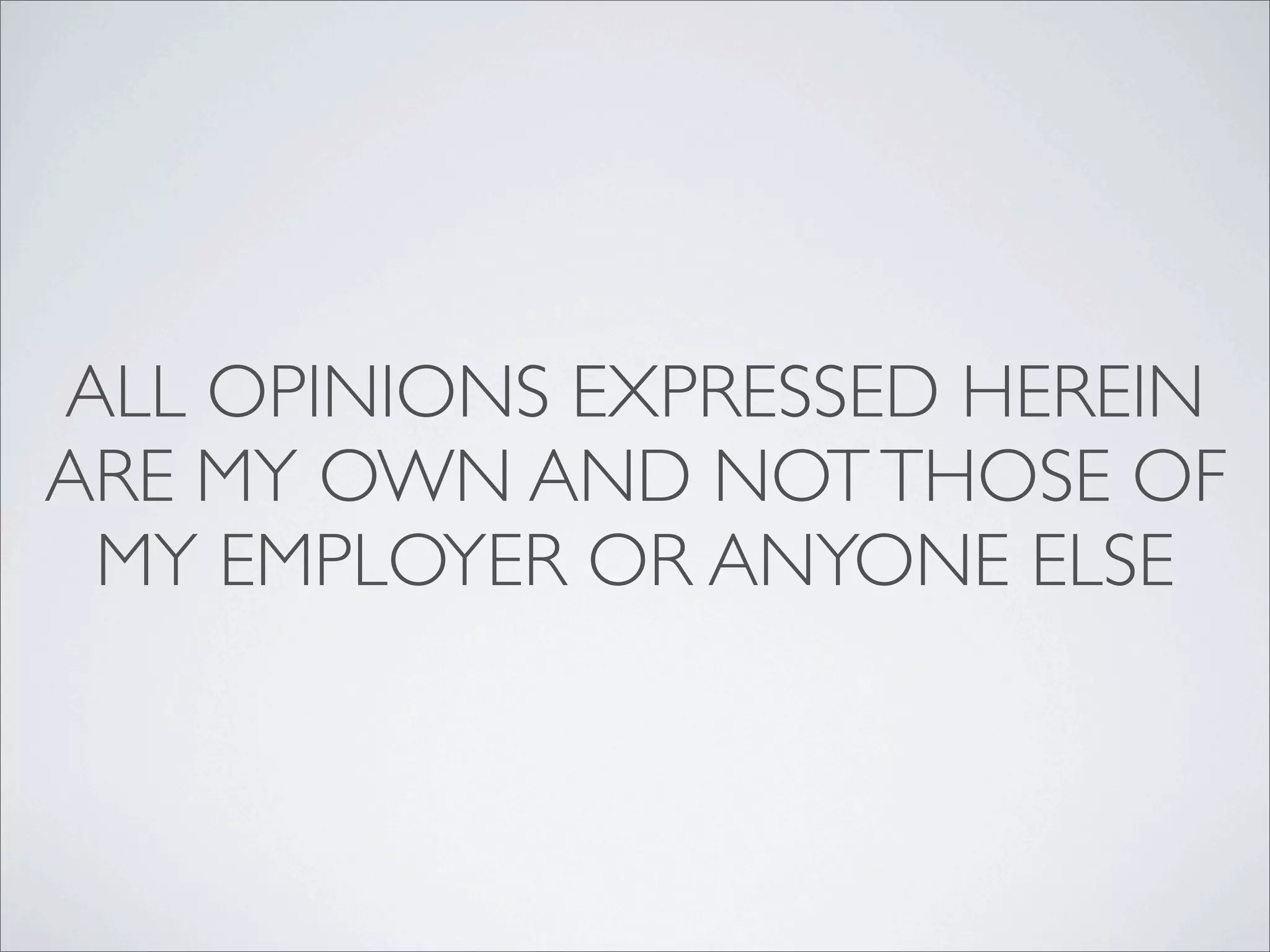 ALL OPINIONS EXPRESSED HEREIN
ARE MY OWN AND NOT THOSE OF
 MY EMPLOYER OR ANYONE ELSE
 