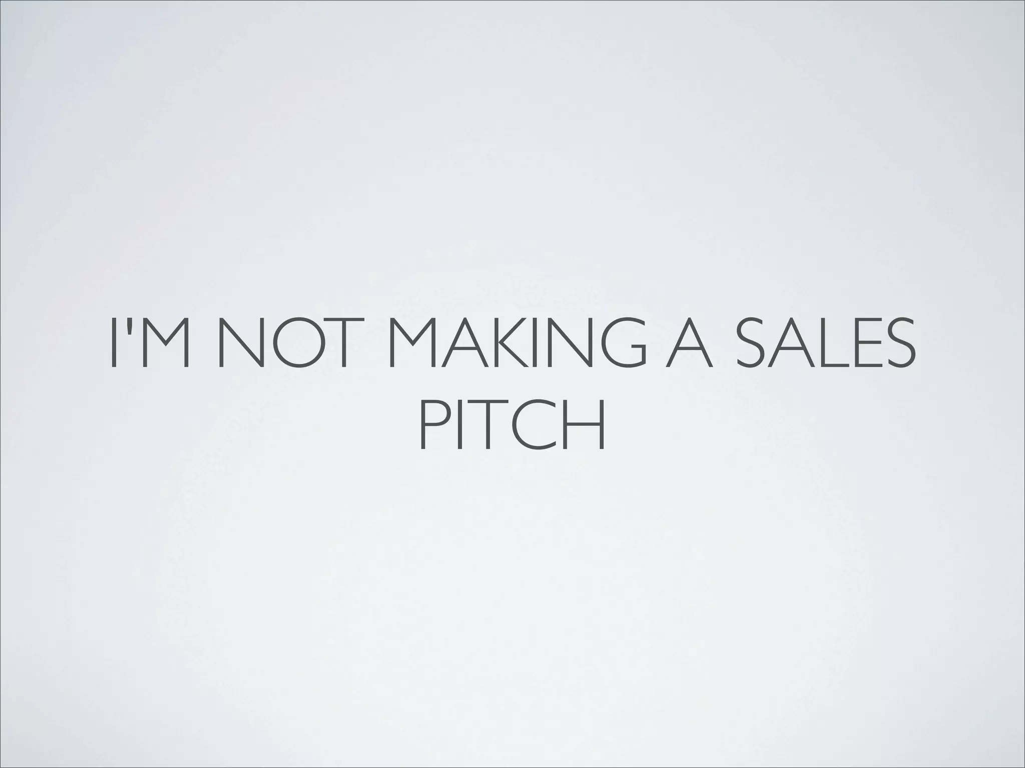I'M NOT MAKING A SALES
         PITCH
 