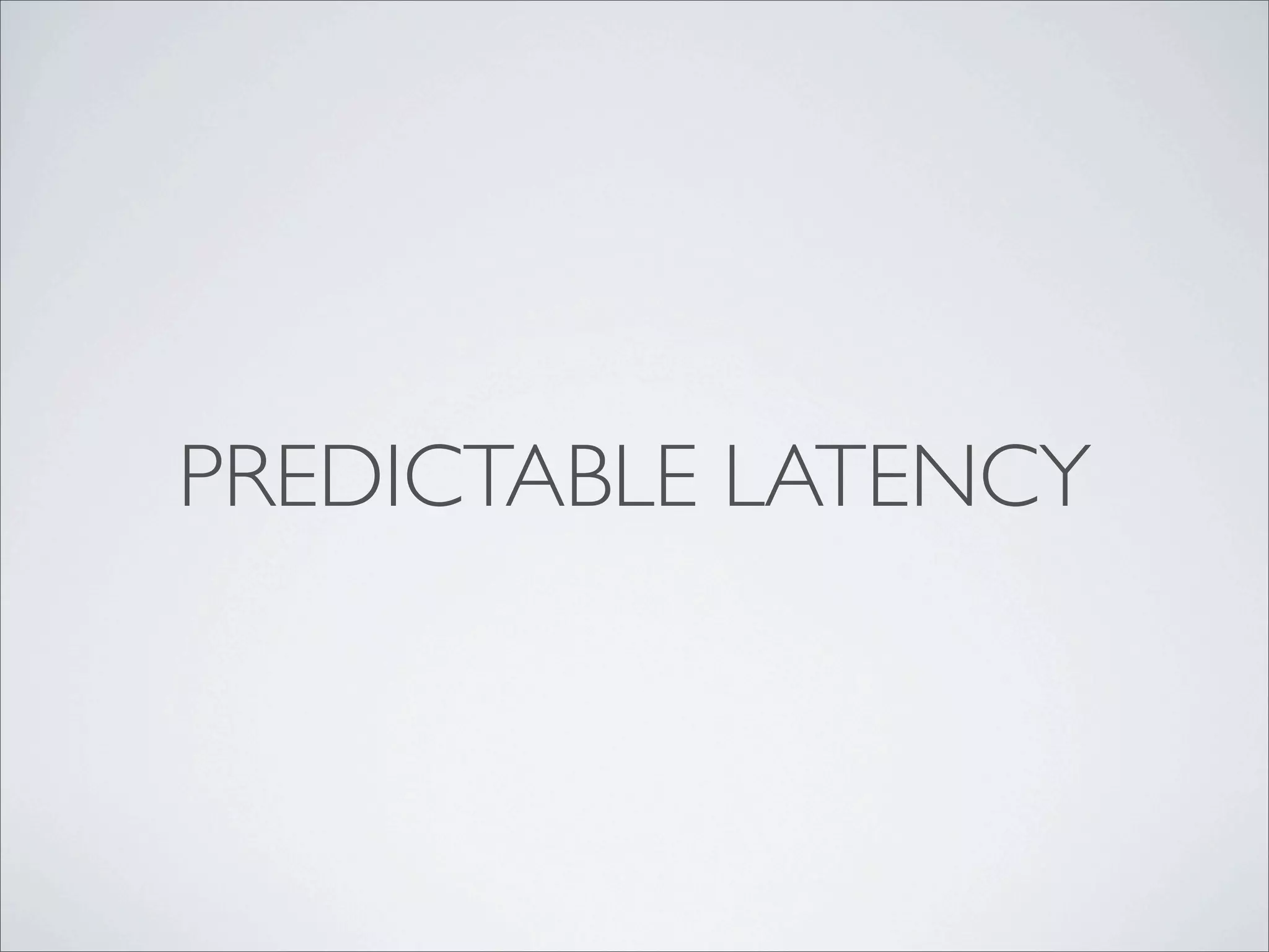 PREDICTABLE LATENCY
 
