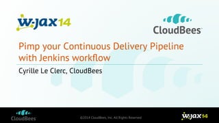 Pimp your Continuous Delivery Pipeline 
with Jenkins workflow 
Cyrille Le Clerc, CloudBees 
©2014 CloudBees, Inc. All Rights Reserved 
 