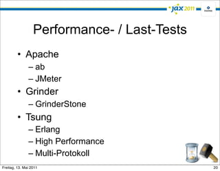 Performance- / Last-Tests
         • Apache
               – ab
               – JMeter
         • Grinder
               – GrinderStone
         • Tsung
               – Erlang
               – High Performance
               – Multi-Protokoll
Freitag, 13. Mai 2011                         20
 