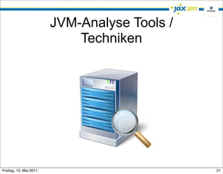 JVM-Analyse Tools /
                            Techniken




Freitag, 13. Mai 2011                         21
 