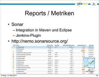 Reports / Metriken
         • Sonar
               – Integration in Maven und Eclipse
               – Jenkins-Plugin
         • http://nemo.sonarsource.org/




Freitag, 13. Mai 2011                               34
 