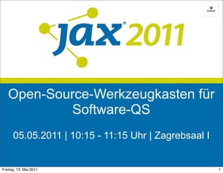 Open-Source-Werkzeugkasten für
           Software-QS
      05.05.2011 | 10:15 - 11:15 Uhr | Zagrebsaal I


Freitag, 13. Mai 2011                                 1
 