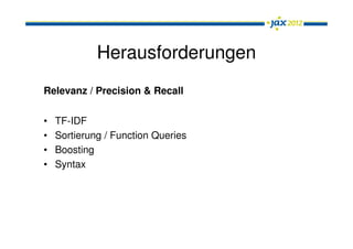 Herausforderungen
Relevanz / Precision & Recall

•   TF-IDF
•   Sortierung / Function Queries
•   Boosting
•   Syntax
 