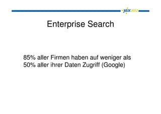 Enterprise Search


85% aller Firmen haben auf weniger als
50% aller ihrer Daten Zugriff (Google)
 