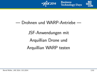 — Drohnen und WARP-Antriebe —
JSF-Anwendungen mit
Arquillian Drone und
Arquillian WARP testen
Bernd M¨uller, JAX 2014, 15.5.2014 2/61
 