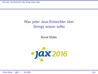 Was jeder Java-Entwickler ¨uber Strings wissen sollte
Was jeder Java-Entwickler ¨uber
Strings wissen sollte
Bernd M¨uller
19.4.2016
Bernd M¨uller 19.4.2016 1/60
 