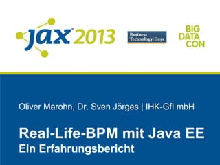 Oliver Marohn, Dr. Sven Jörges | IHK-GfI mbH
Real-Life-BPM mit Java EE
Ein Erfahrungsbericht
 