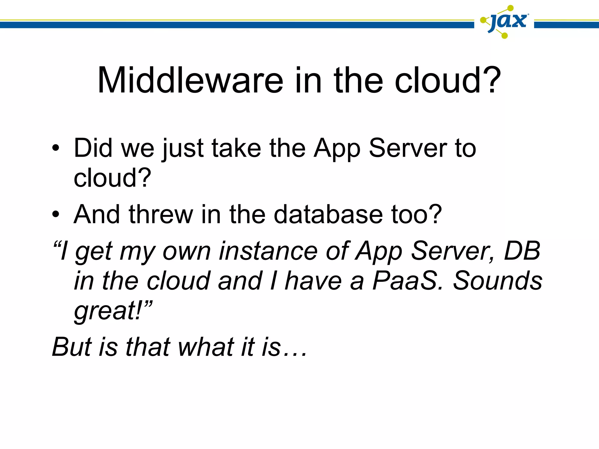 Middleware in the cloud? Did we just take the App Server to cloud? And threw in the database too? “ I get my own instance of App Server, DB in the cloud and I have a PaaS. Sounds great!” But is that what it is… 