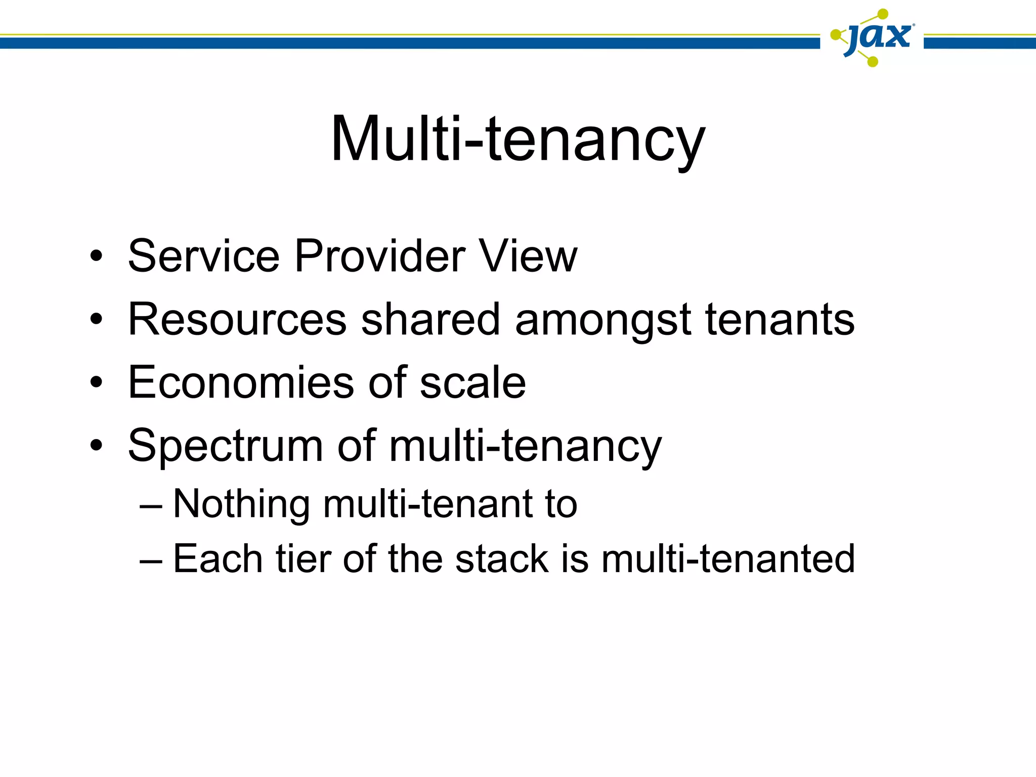 Multi-tenancy Service Provider View Resources shared amongst tenants Economies of scale Spectrum of multi-tenancy Nothing multi-tenant to Each tier of the stack is multi-tenanted 