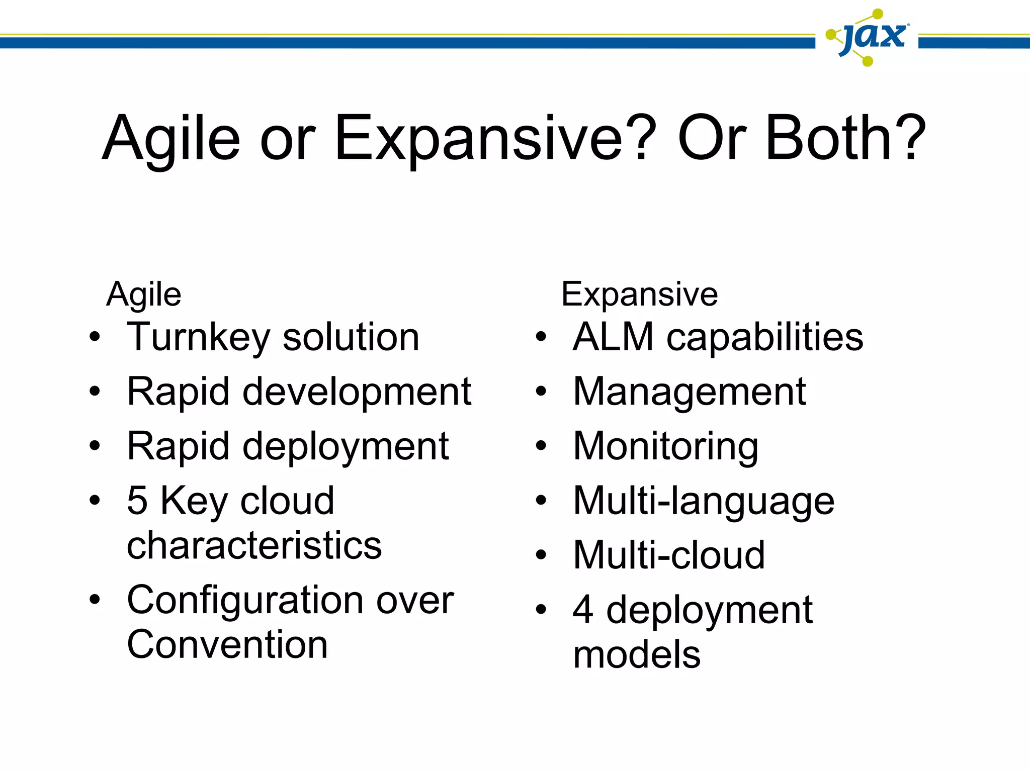 Agile or Expansive? Or Both? Turnkey solution Rapid development Rapid deployment 5 Key cloud characteristics Configuration over Convention ALM capabilities Management Monitoring Multi-language Multi-cloud 4 deployment models Agile Expansive 