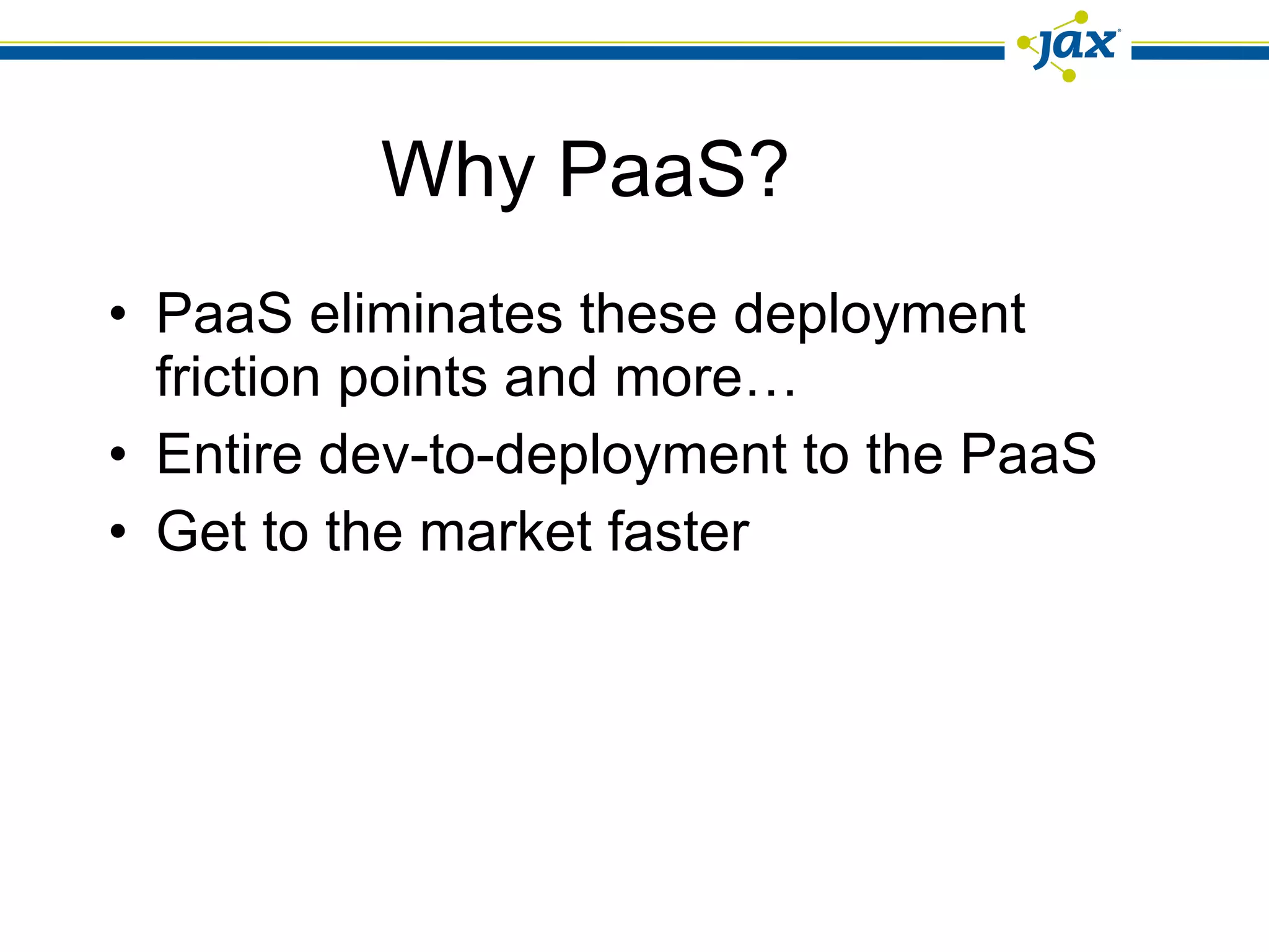Why PaaS? PaaS eliminates these deployment friction points and more… Entire dev-to-deployment to the PaaS Get to the market faster 