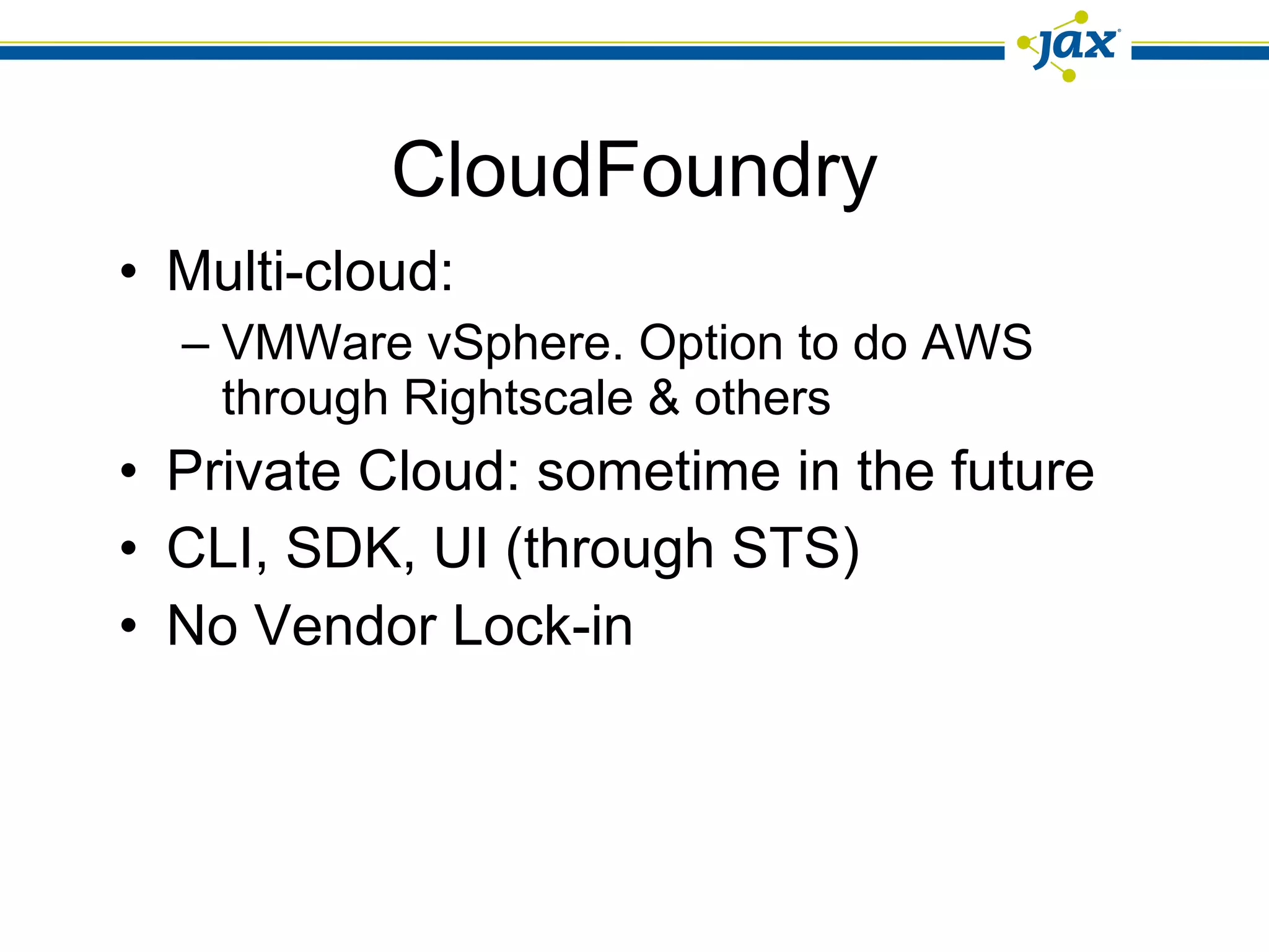 CloudFoundry Multi-cloud:  VMWare vSphere. Option to do AWS through Rightscale & others Private Cloud: sometime in the future CLI, SDK, UI (through STS) No Vendor Lock-in 