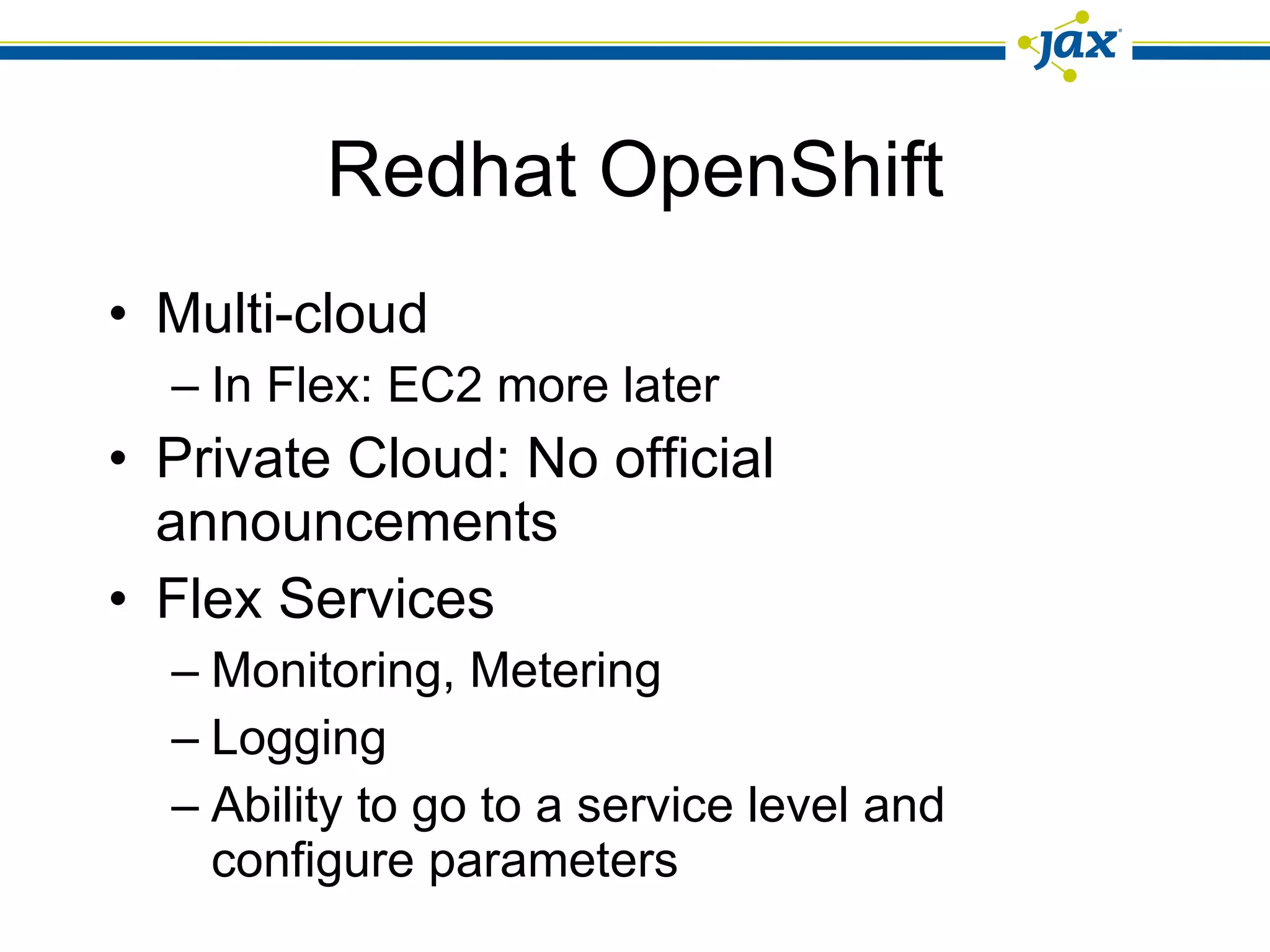 Redhat OpenShift Multi-cloud In Flex: EC2 more later Private Cloud: No official announcements Flex Services Monitoring, Metering Logging Ability to go to a service level and configure parameters 