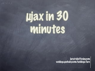 µjax in 30
 minutes

                   lars.trieloff@day.com
      weblogs.goshaky.com/weblogs/lars