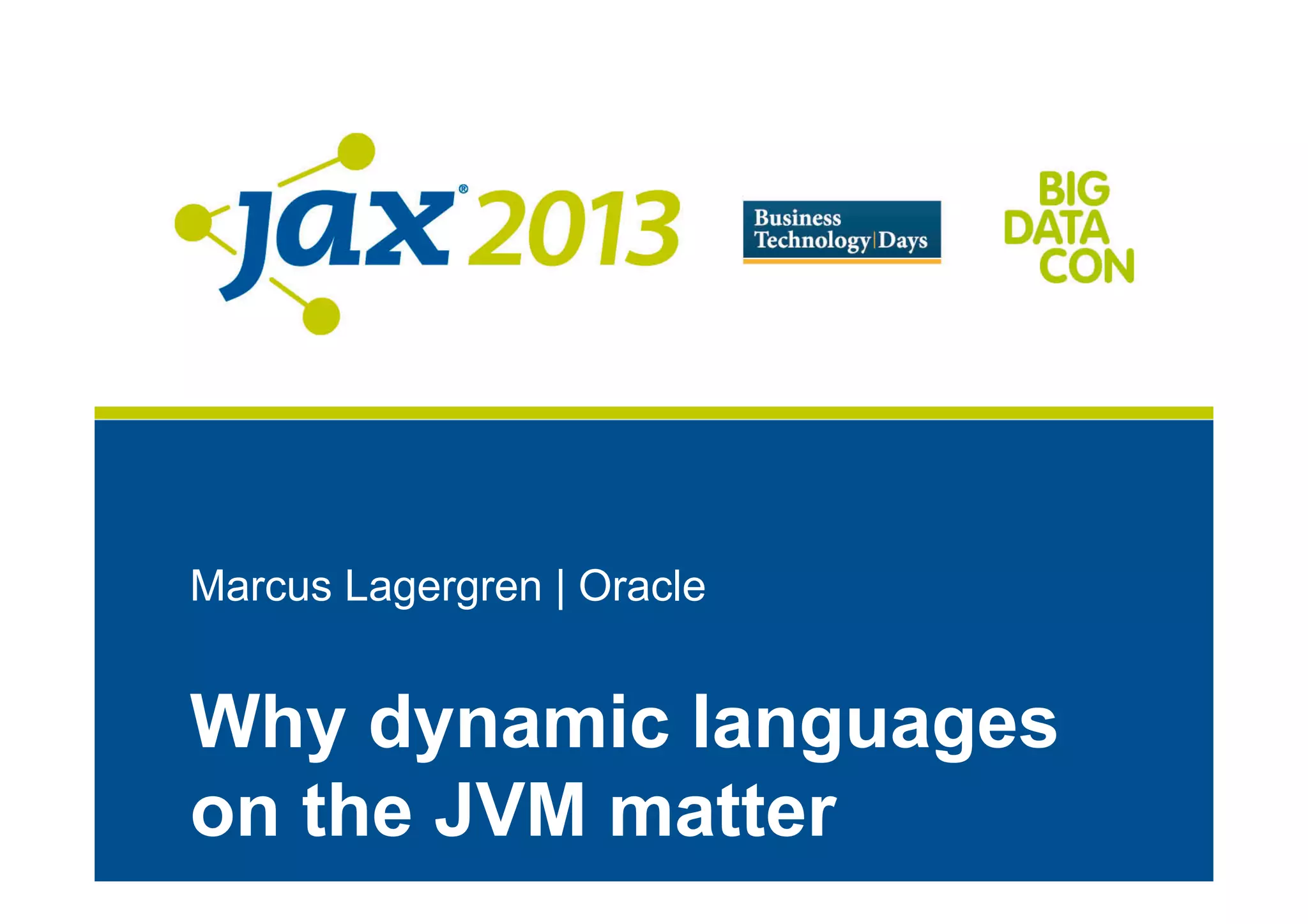 Marcus Lagergren | Oracle
Why dynamic languages
on the JVM matter
 