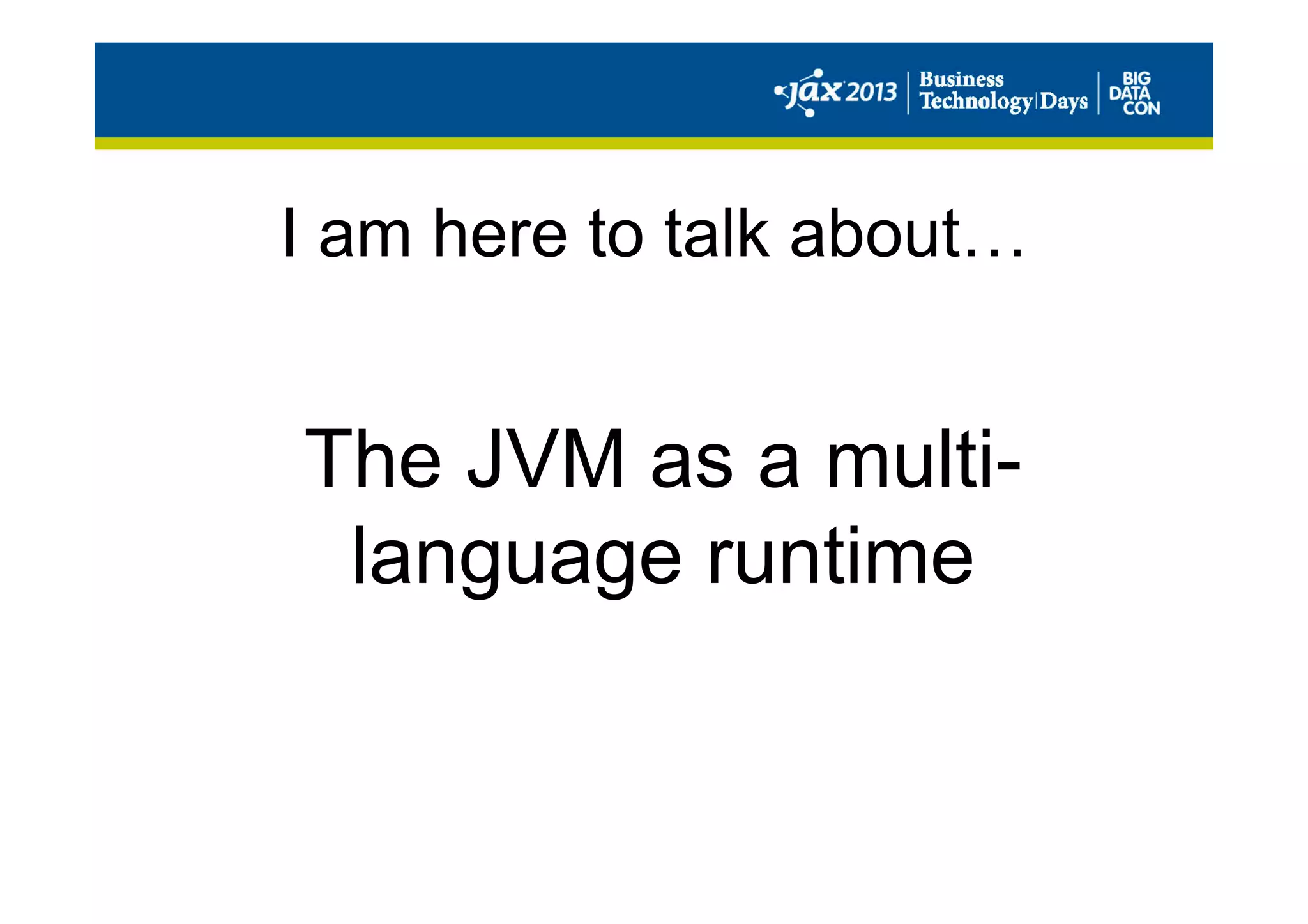 I am here to talk about…
The JVM as a multi-
language runtime
 