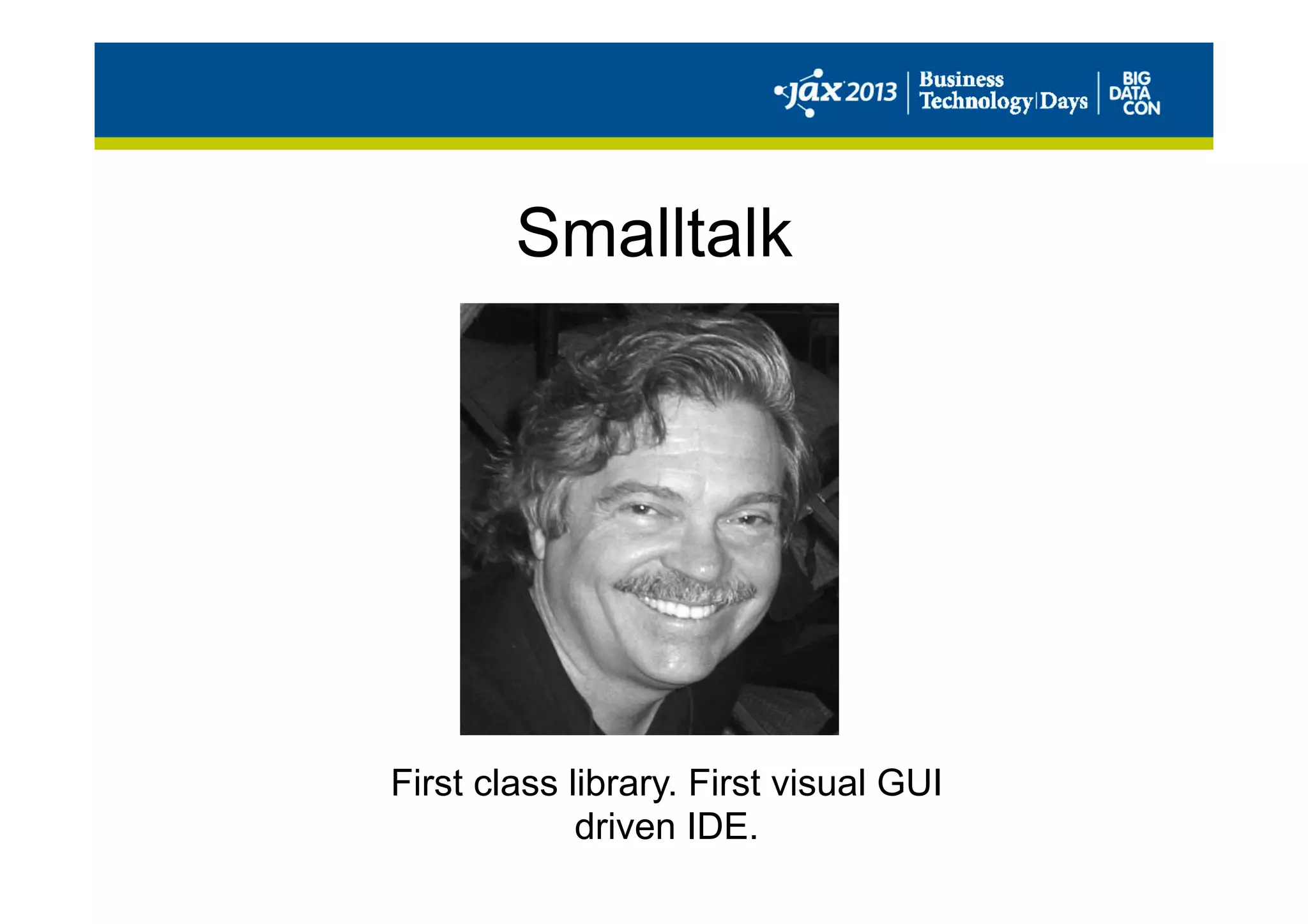 Smalltalk
First class library. First visual GUI
driven IDE.
 