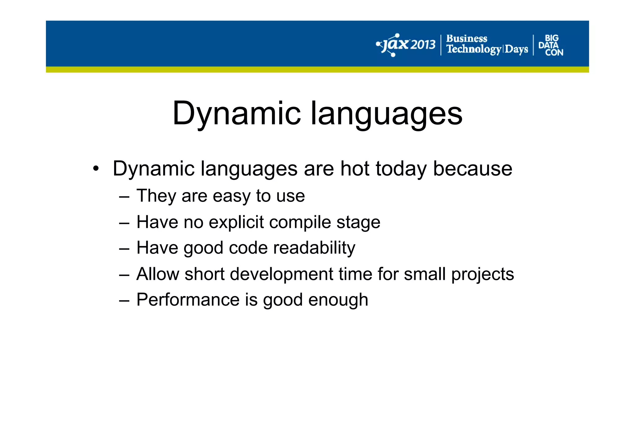 Dynamic languages
•  Dynamic languages are hot today because
–  They are easy to use
–  Have no explicit compile stage
–  Have good code readability
–  Allow short development time for small projects
–  Performance is good enough
 