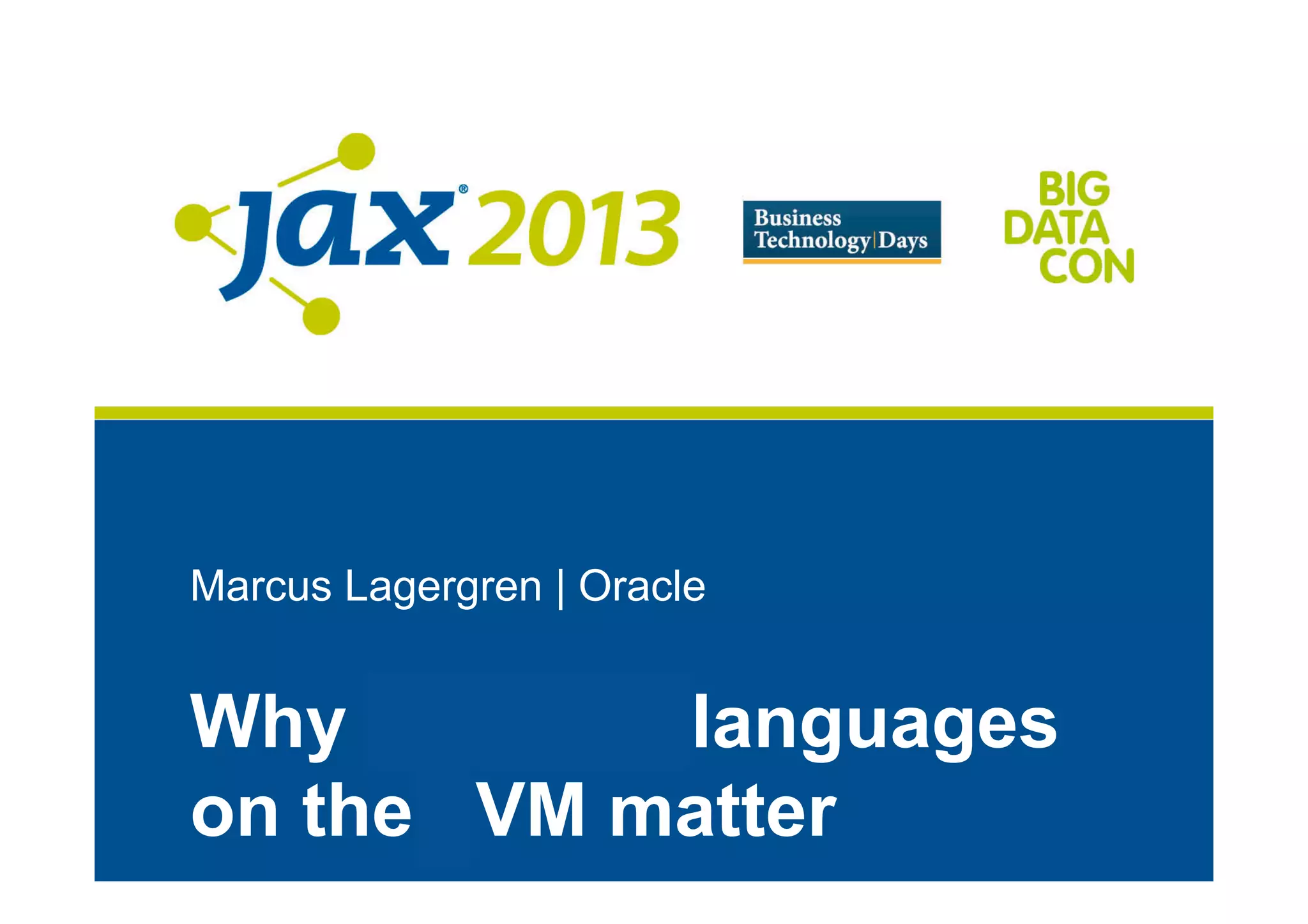 Marcus Lagergren | Oracle
Why dynamic languages
on the JVM matter
 