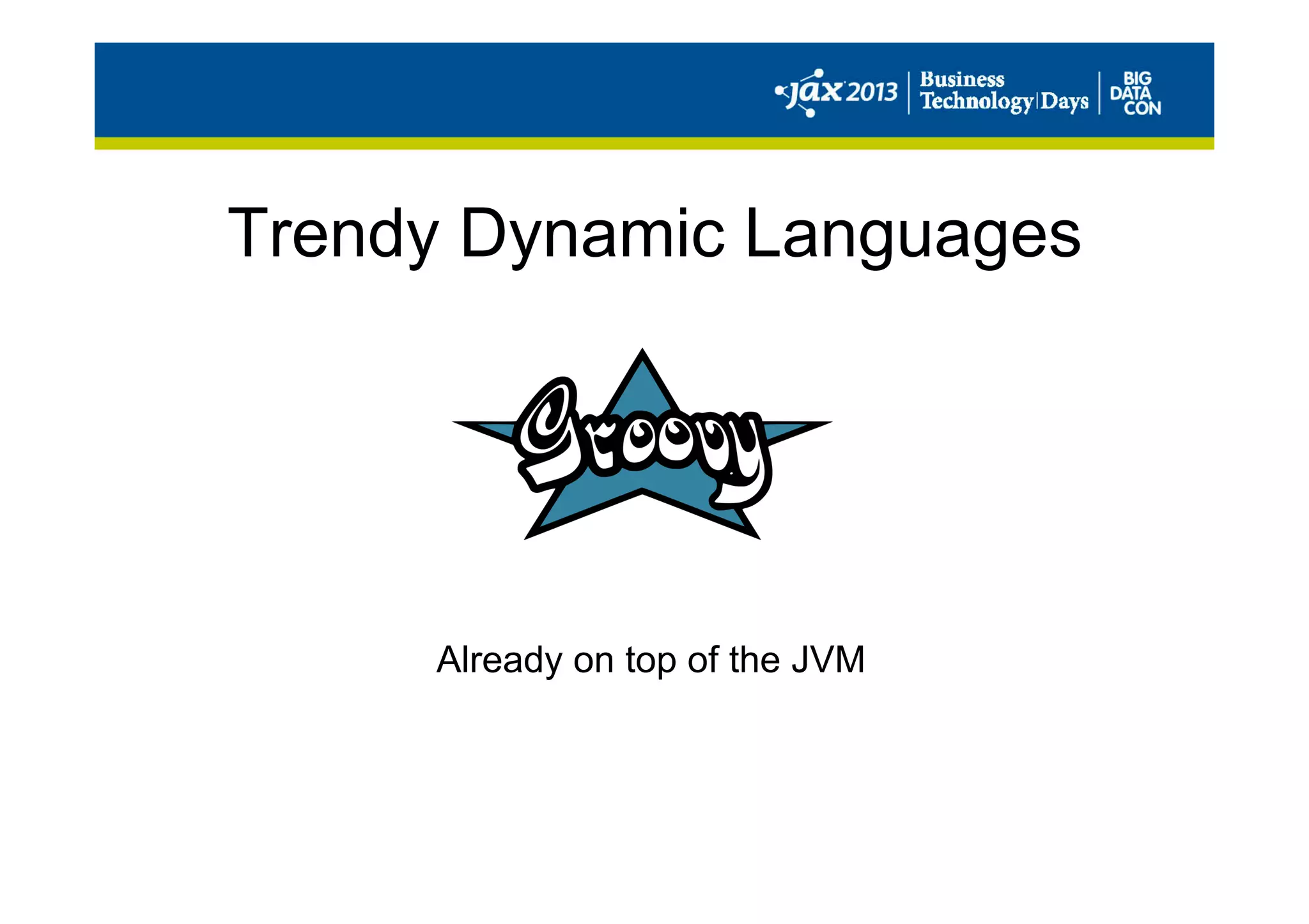 Trendy Dynamic Languages
Already on top of the JVM
 