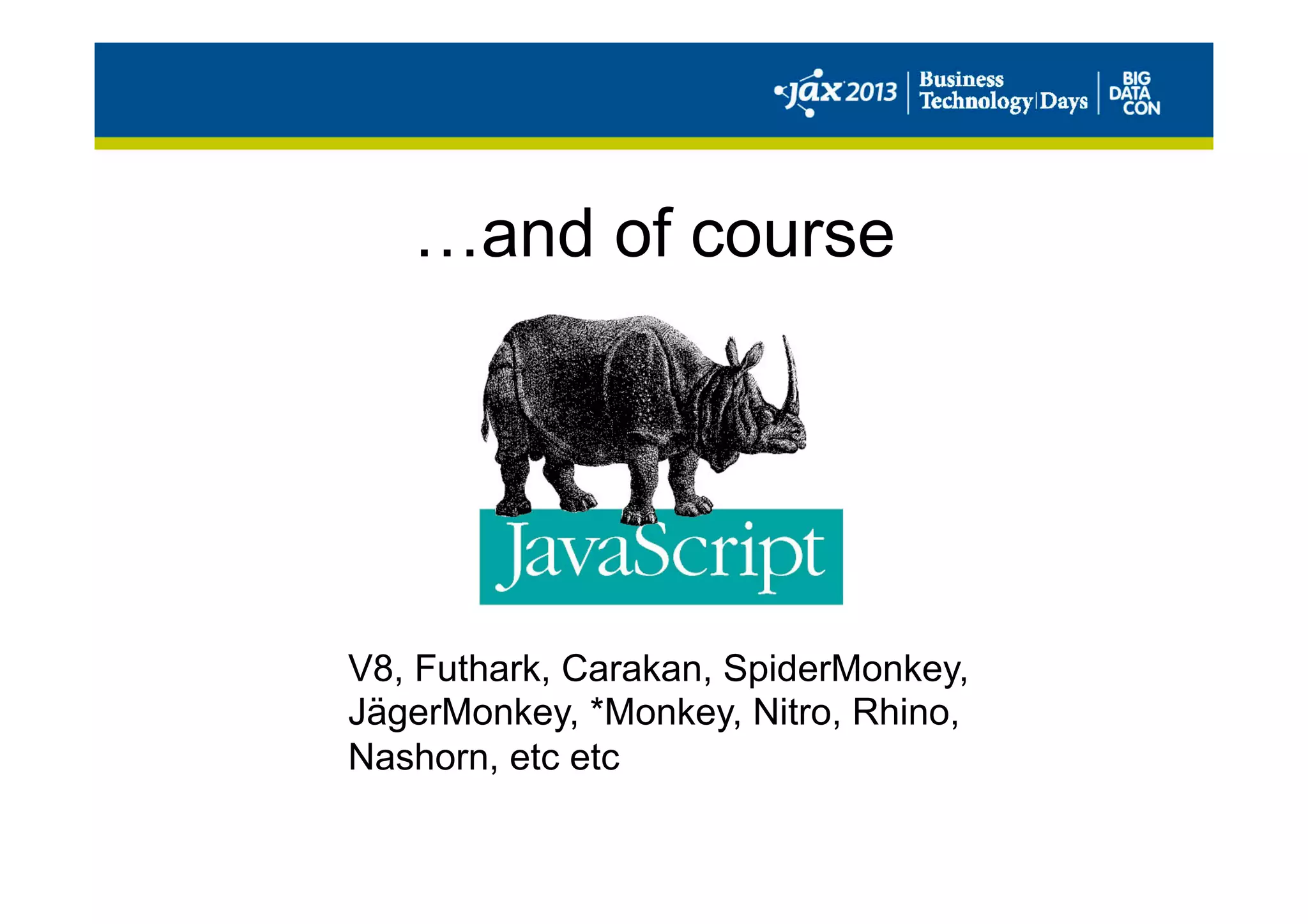 …and of course
V8, Futhark, Carakan, SpiderMonkey,
JägerMonkey, *Monkey, Nitro, Rhino,
Nashorn, etc etc
 