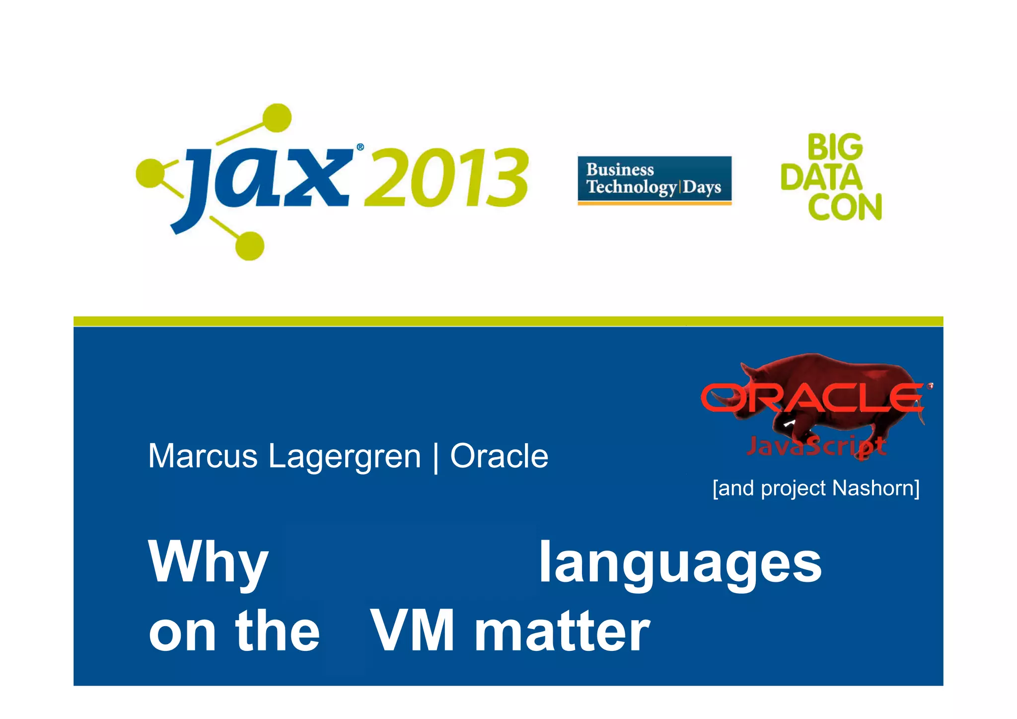 Marcus Lagergren | Oracle
Why dynamic languages
on the JVM matter
[and project Nashorn]
 