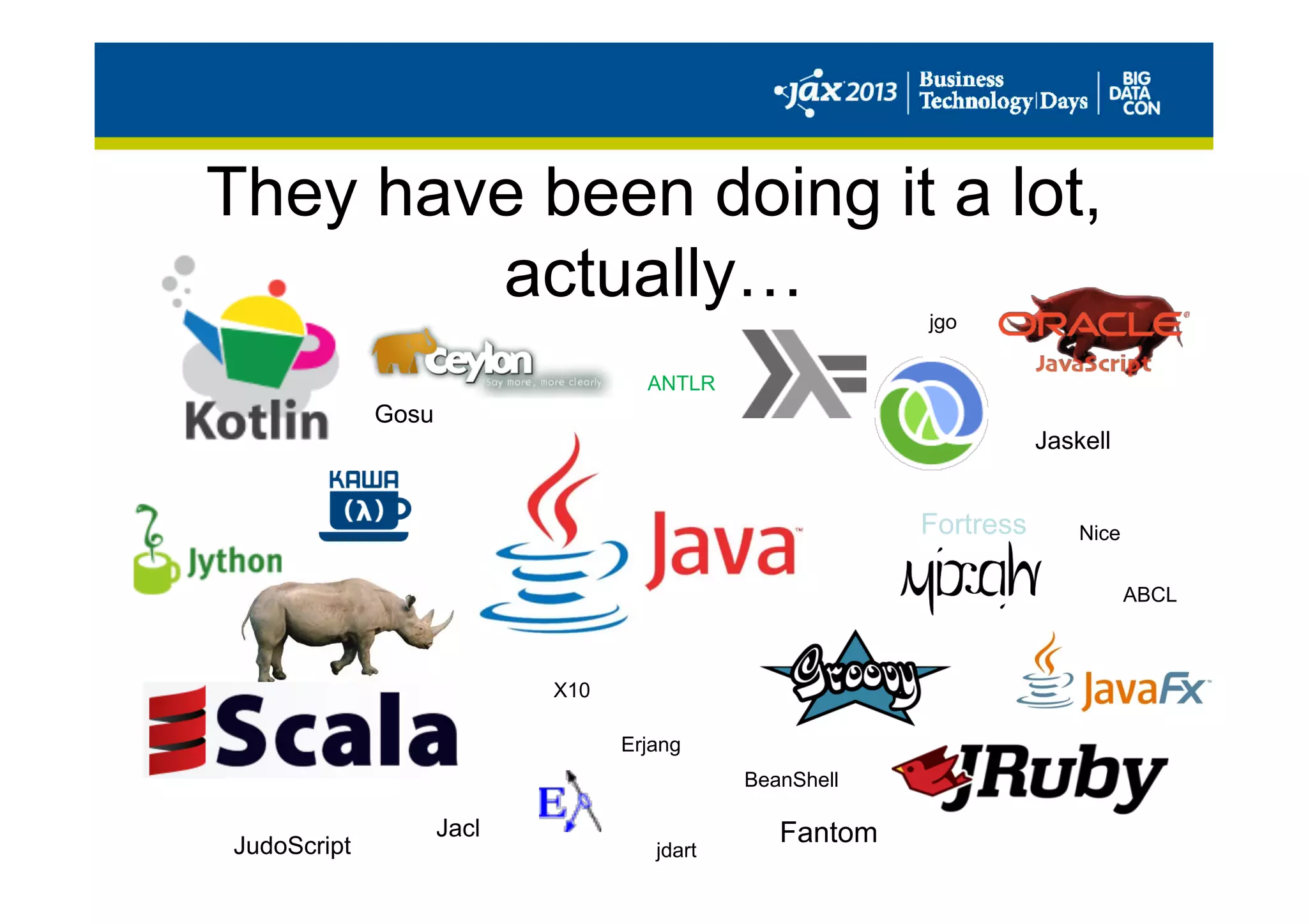 They have been doing it a lot,
actually…
Fantom
Fortress
BeanShell
Jaskell
ANTLR
JudoScript
ABCL
Erjang
X10
jdart
jgo
Nice
Gosu
Jacl
 