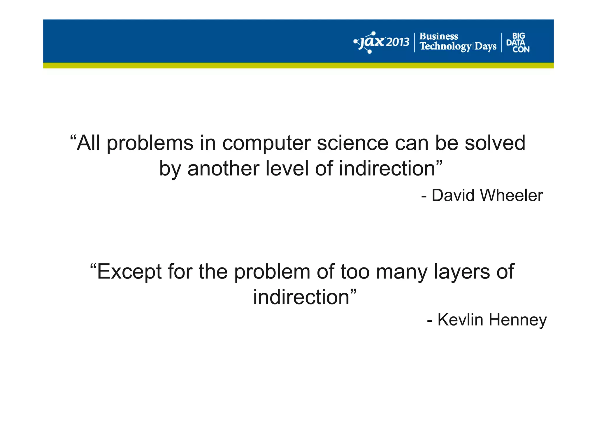 “All problems in computer science can be solved
by another level of indirection”
- David Wheeler
“Except for the problem of too many layers of
indirection”
- Kevlin Henney
 