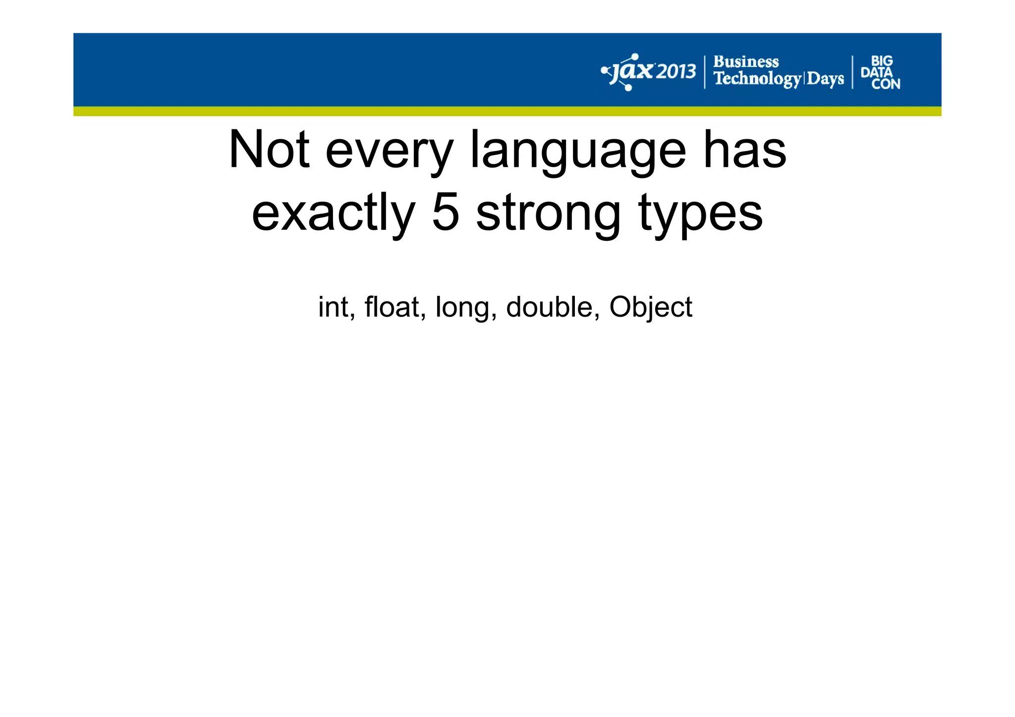 Not every language has
exactly 5 strong types
int, float, long, double, Object
 