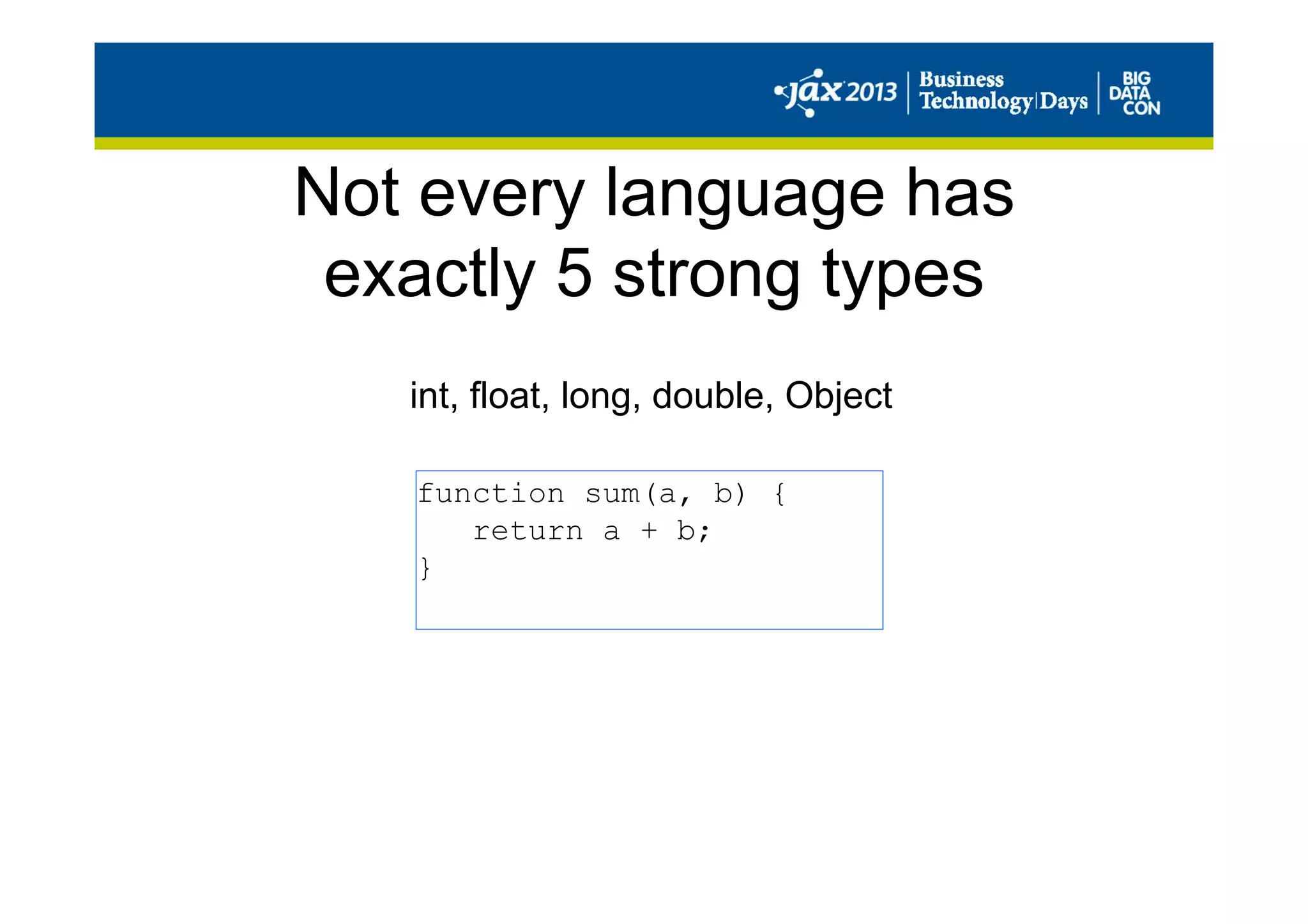 Not every language has
exactly 5 strong types
int, float, long, double, Object
function sum(a, b) {
return a + b;
}
 