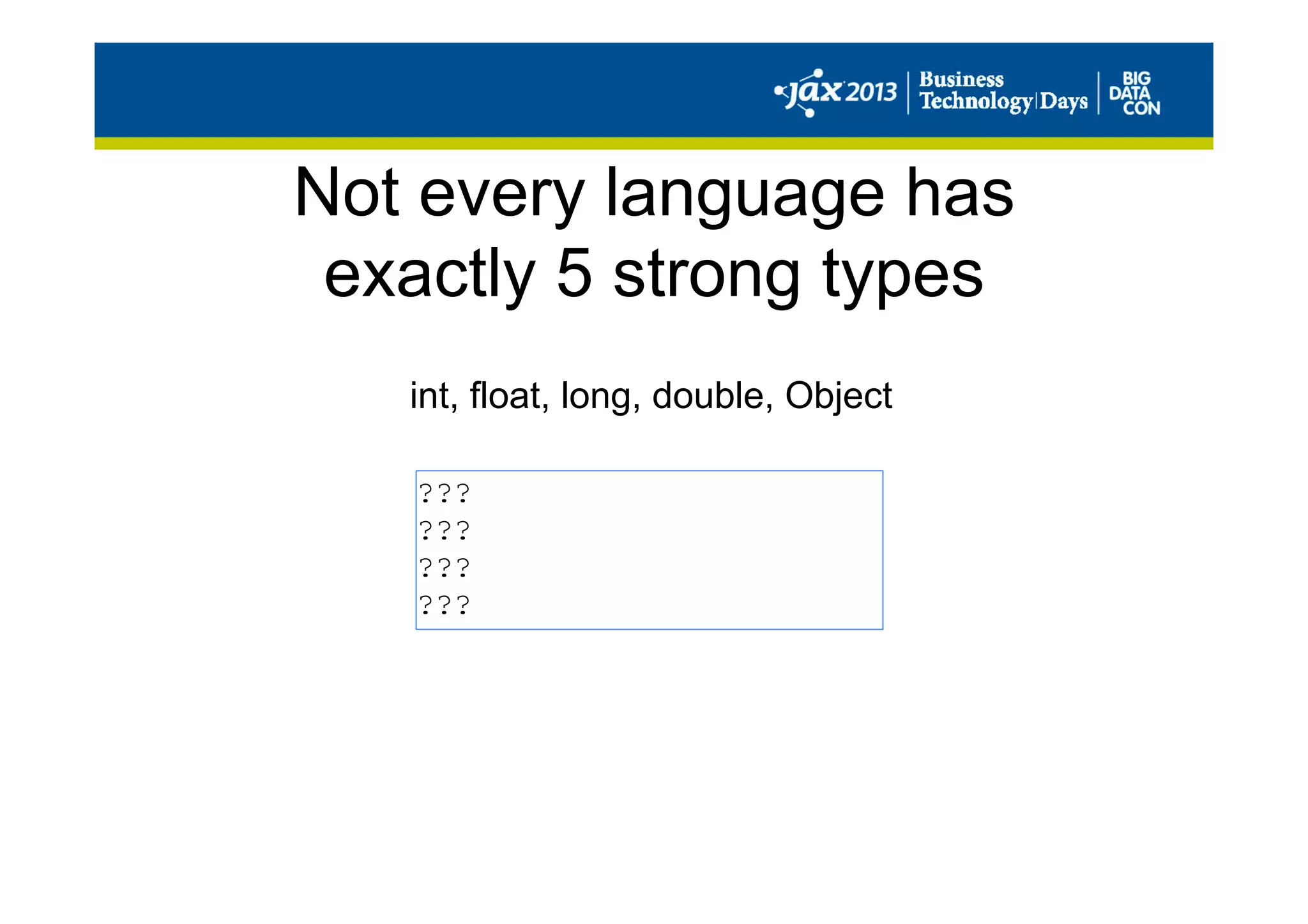 Not every language has
exactly 5 strong types
int, float, long, double, Object
???
???
???
???
 