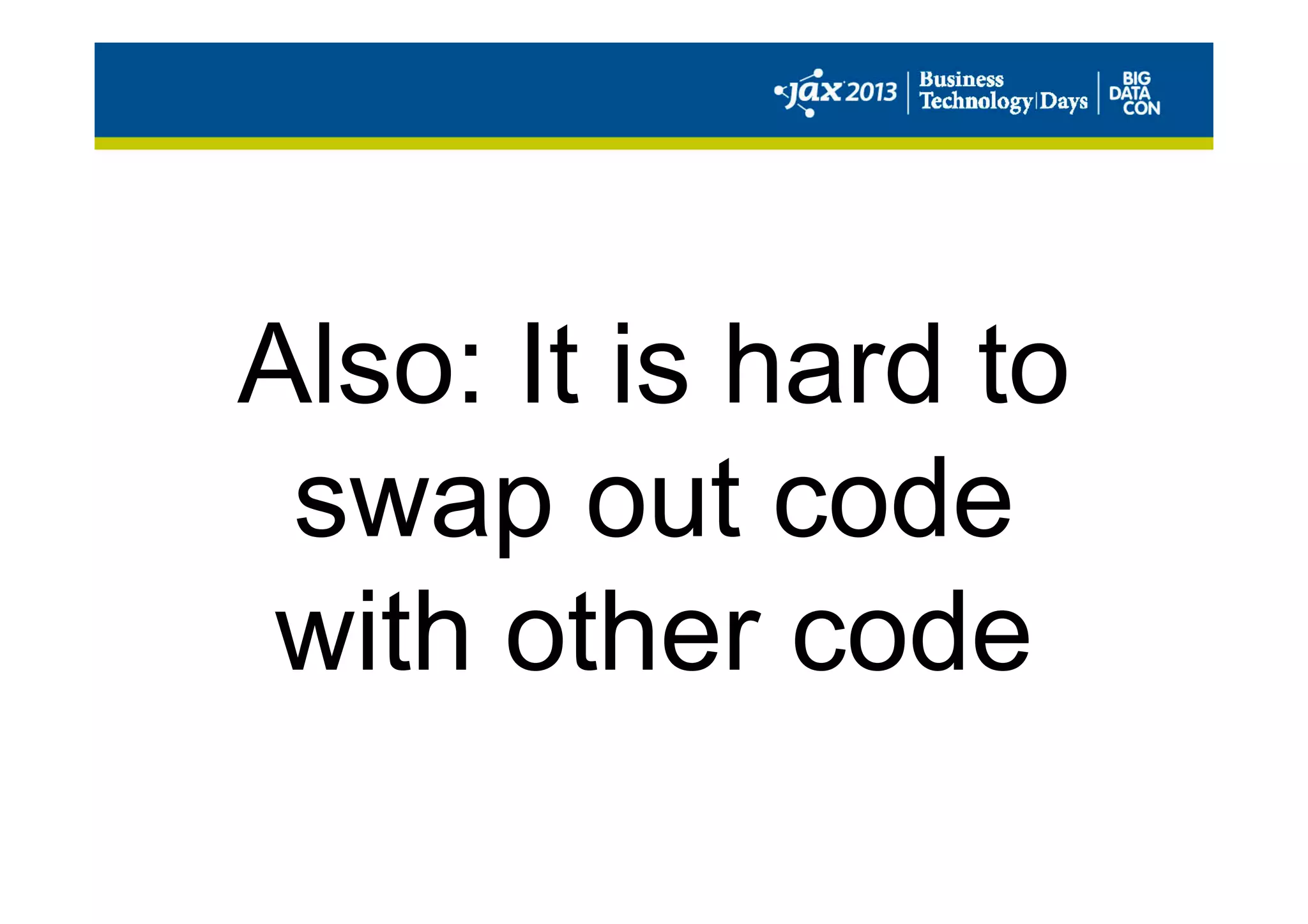 Also: It is hard to
swap out code
with other code
 