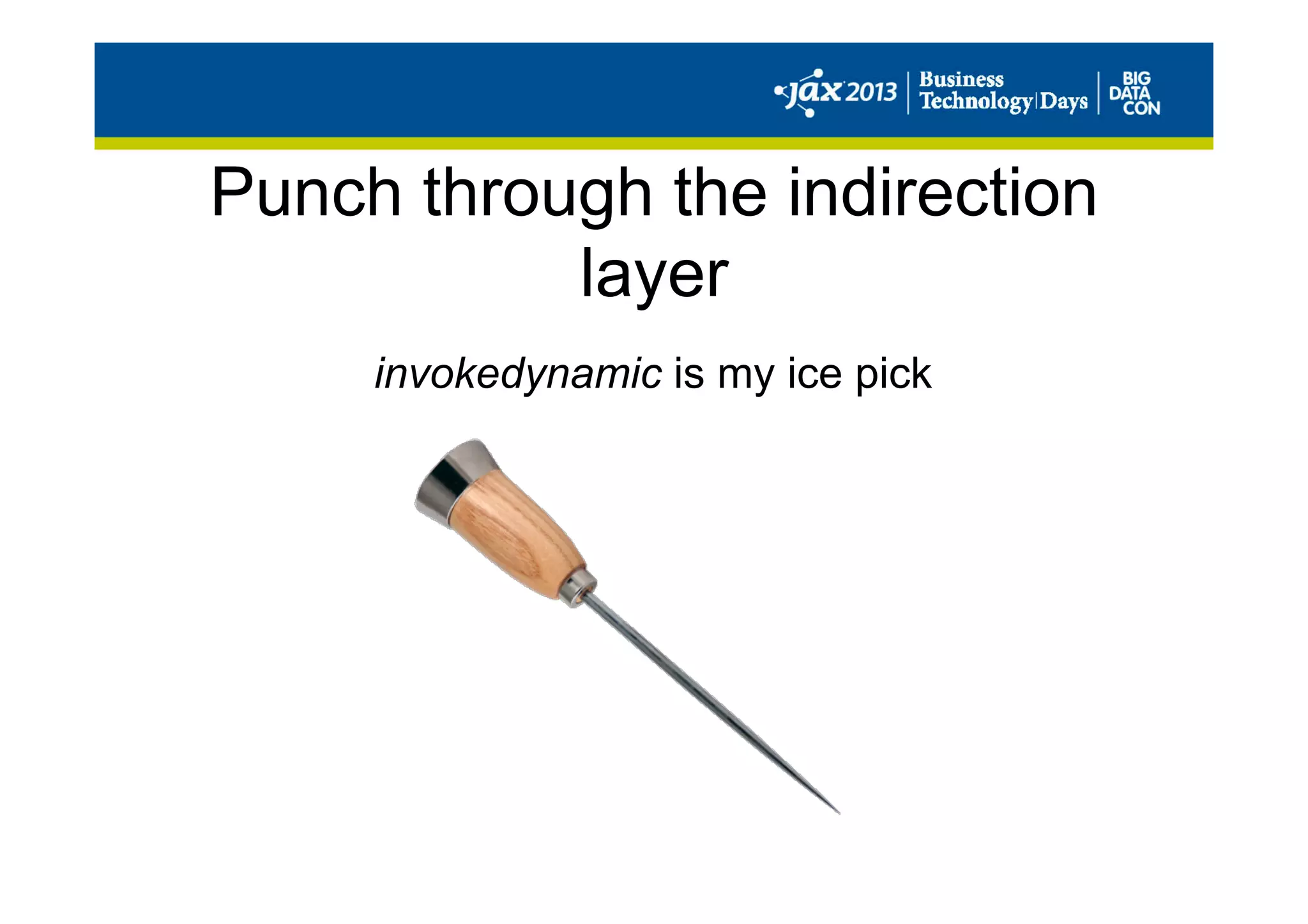 Punch through the indirection
layer
invokedynamic is my ice pick
 