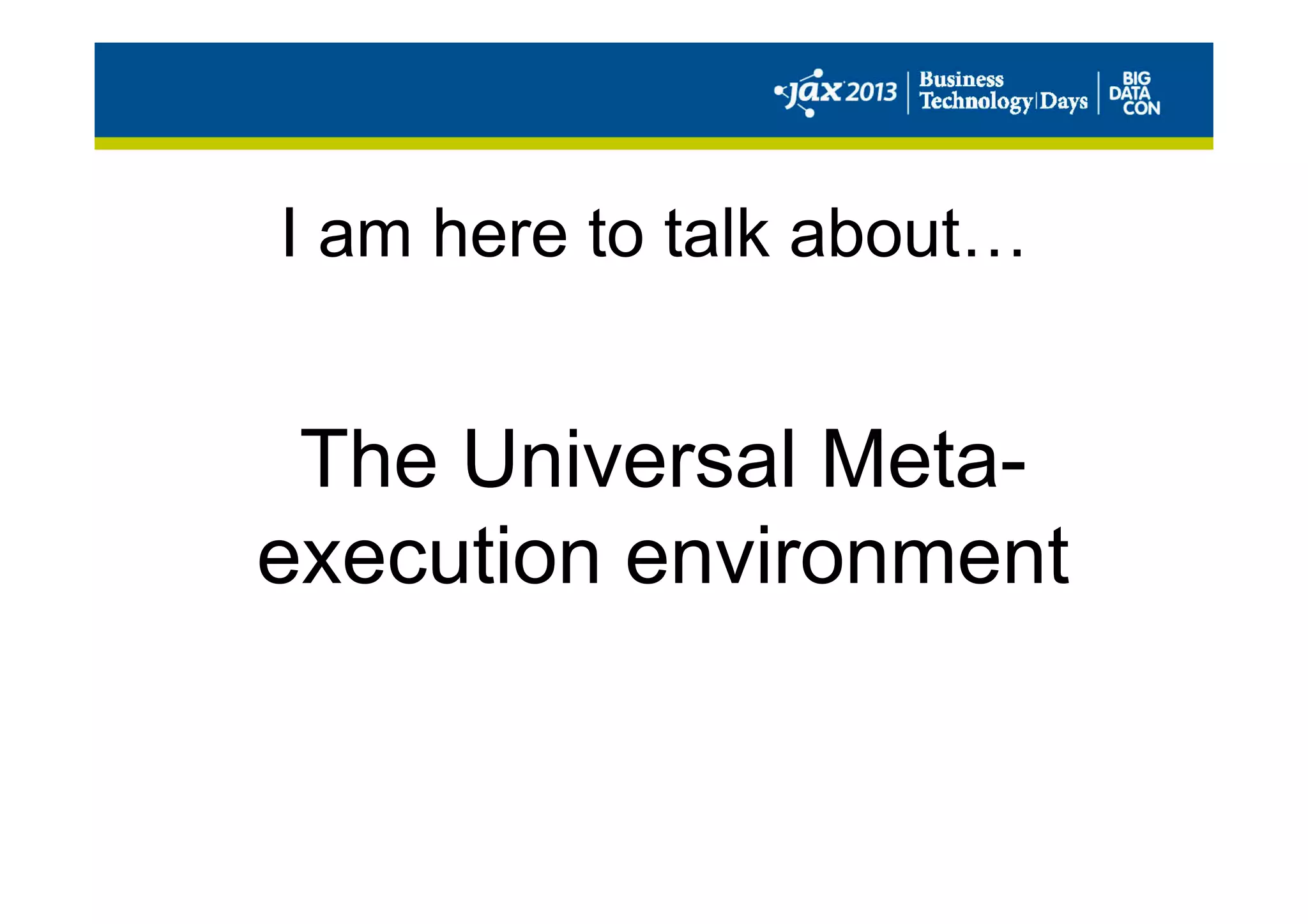 I am here to talk about…
The Universal Meta-
execution environment
 
