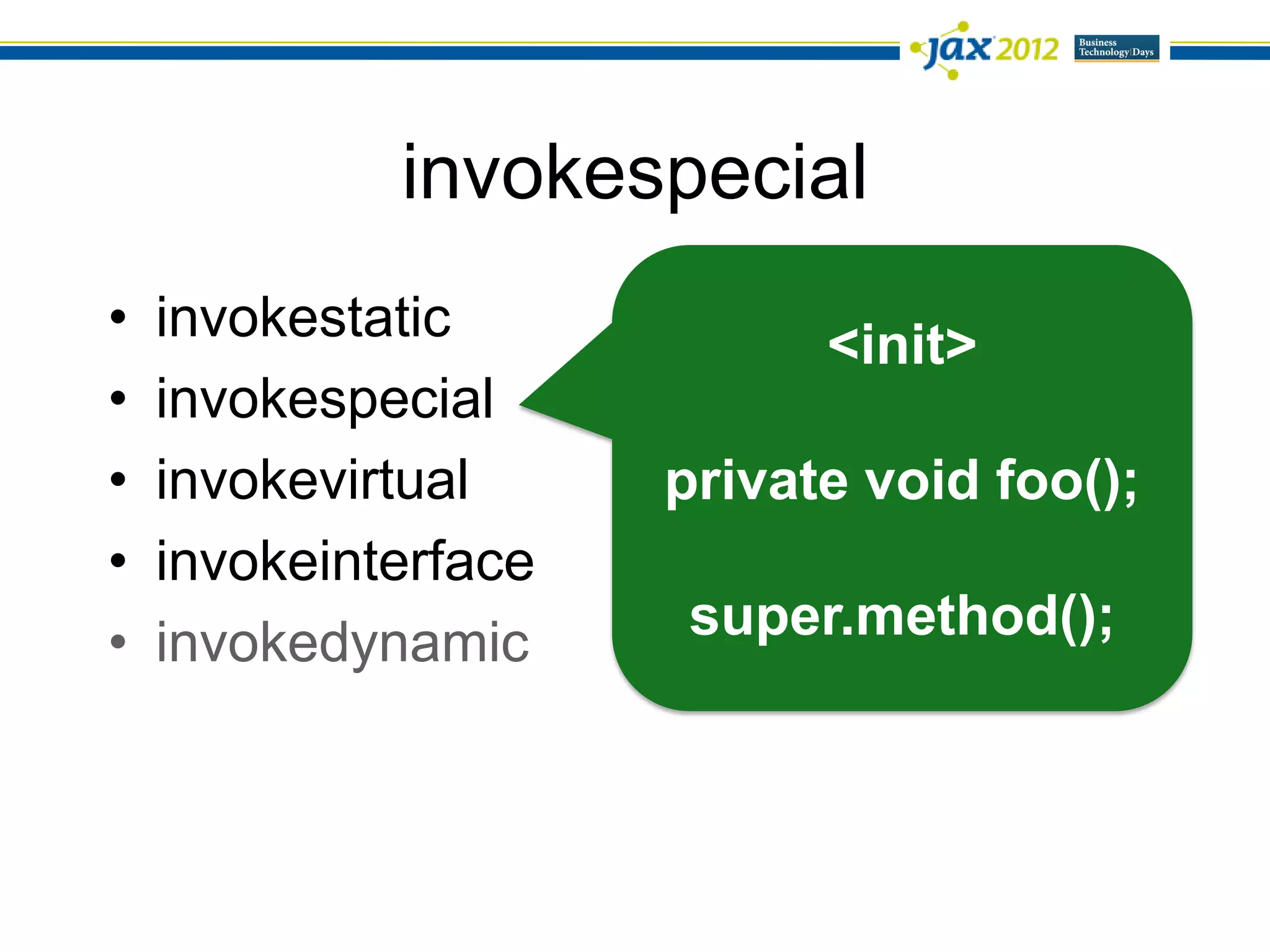 invokespecial
•   invokestatic            <init>
•   invokespecial
•   invokevirtual     private void foo();
•   invokeinterface
•   invokedynamic     super.method();
 
